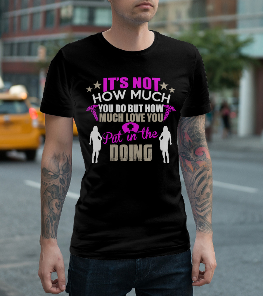 IT'S NOT HOW MUCH YOU DO BUT HOW MUCH LOVE YOU PUT IN THE DOING T-Shirt