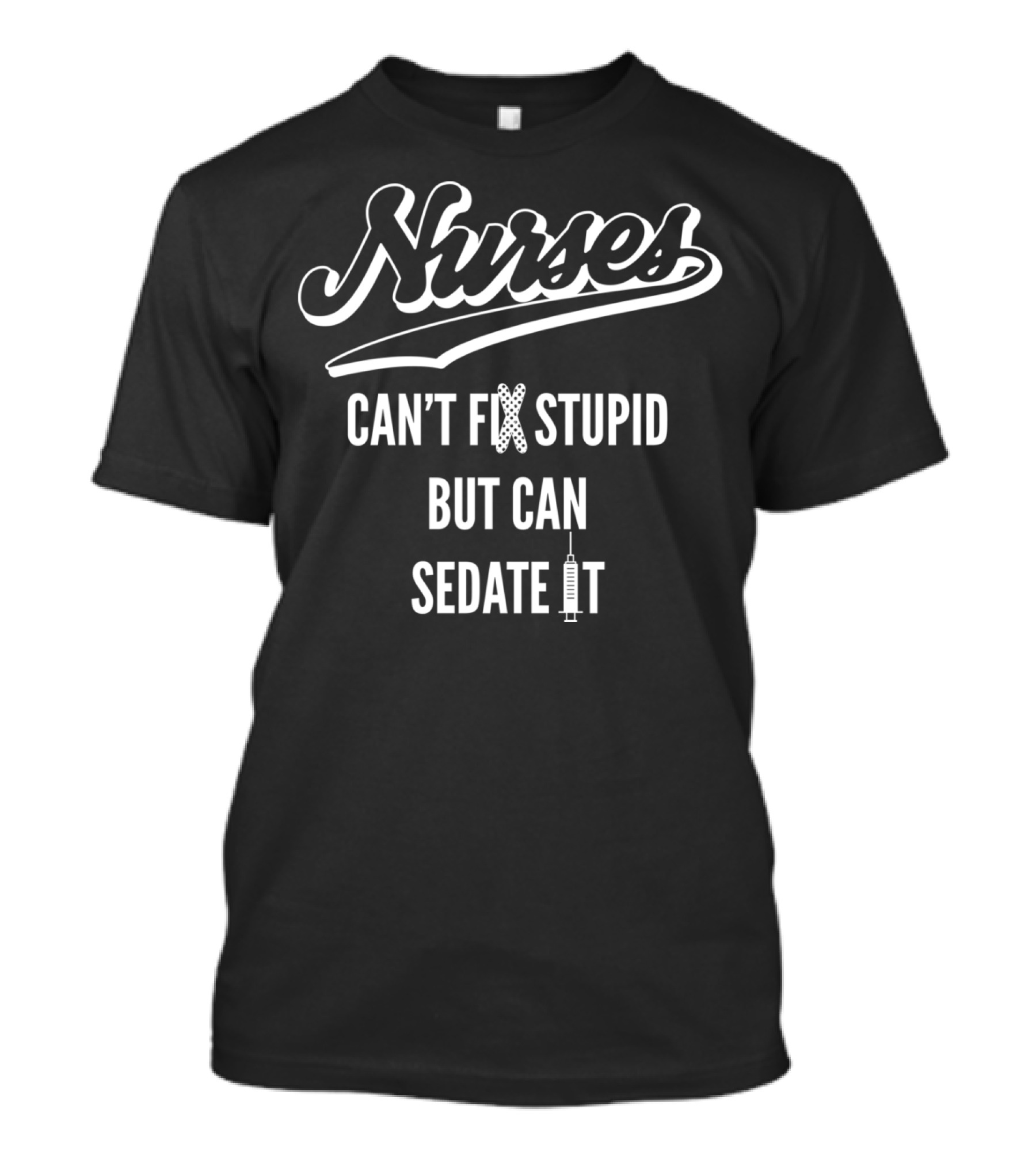 Nurses Can't Fix Stupid But Can Sedate It With Syringe T-Shirt