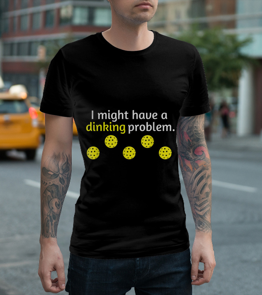 I Might Have a Dinking Problem Pickleball Player Lover T-Shirt
