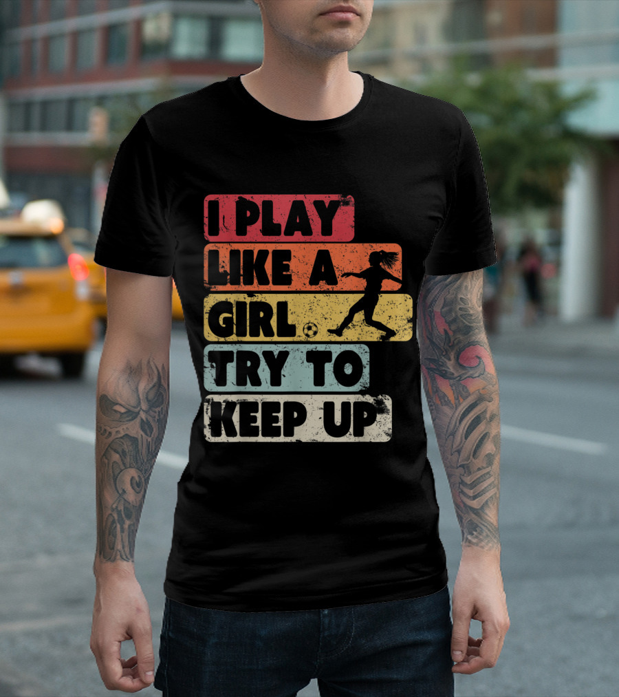 I Play Like A Girl Try To Keep Up Soccer T-Shirt