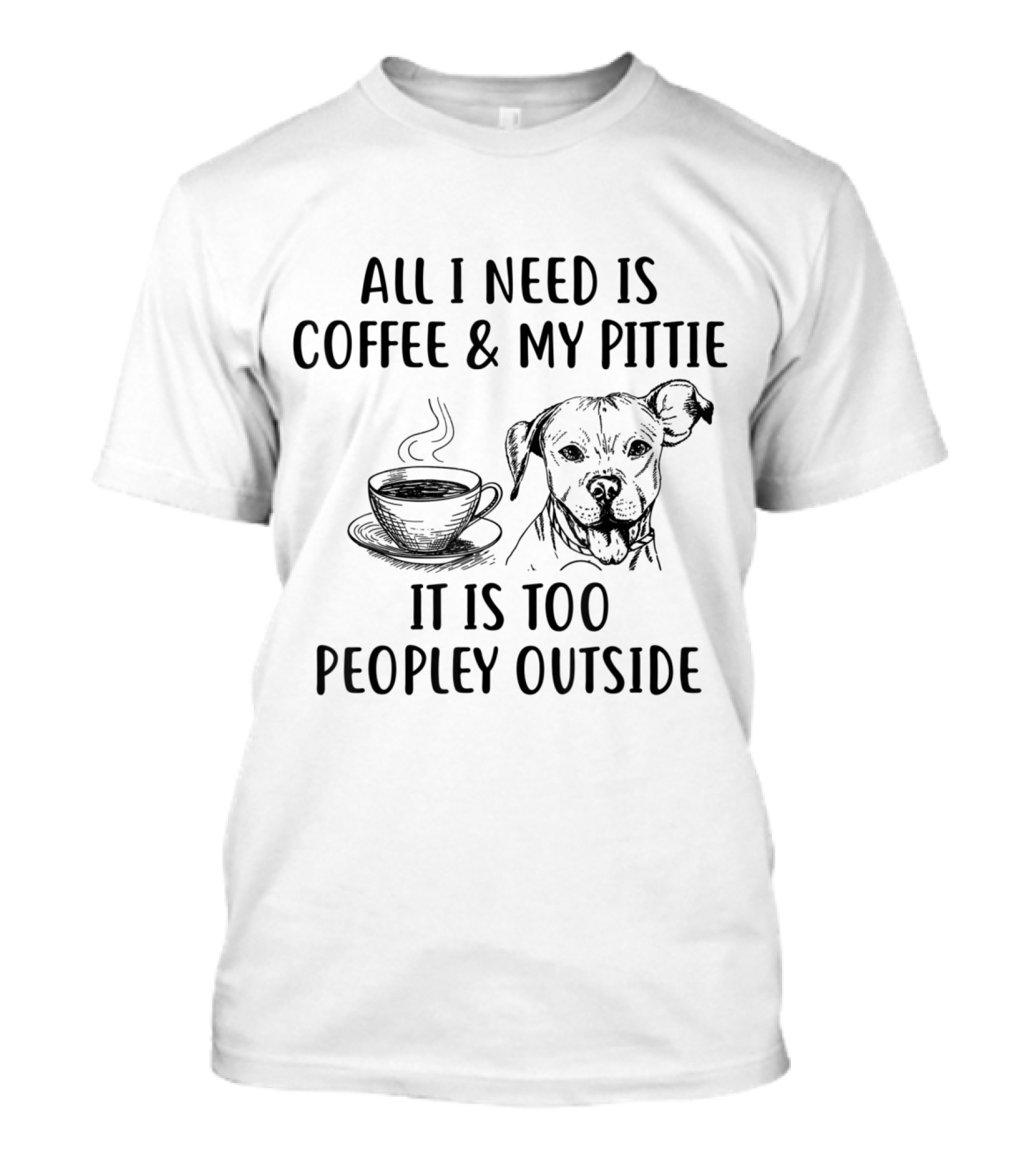 All I Need Is Coffee And My Pittie It's Too Peopley Outside T-Shirt