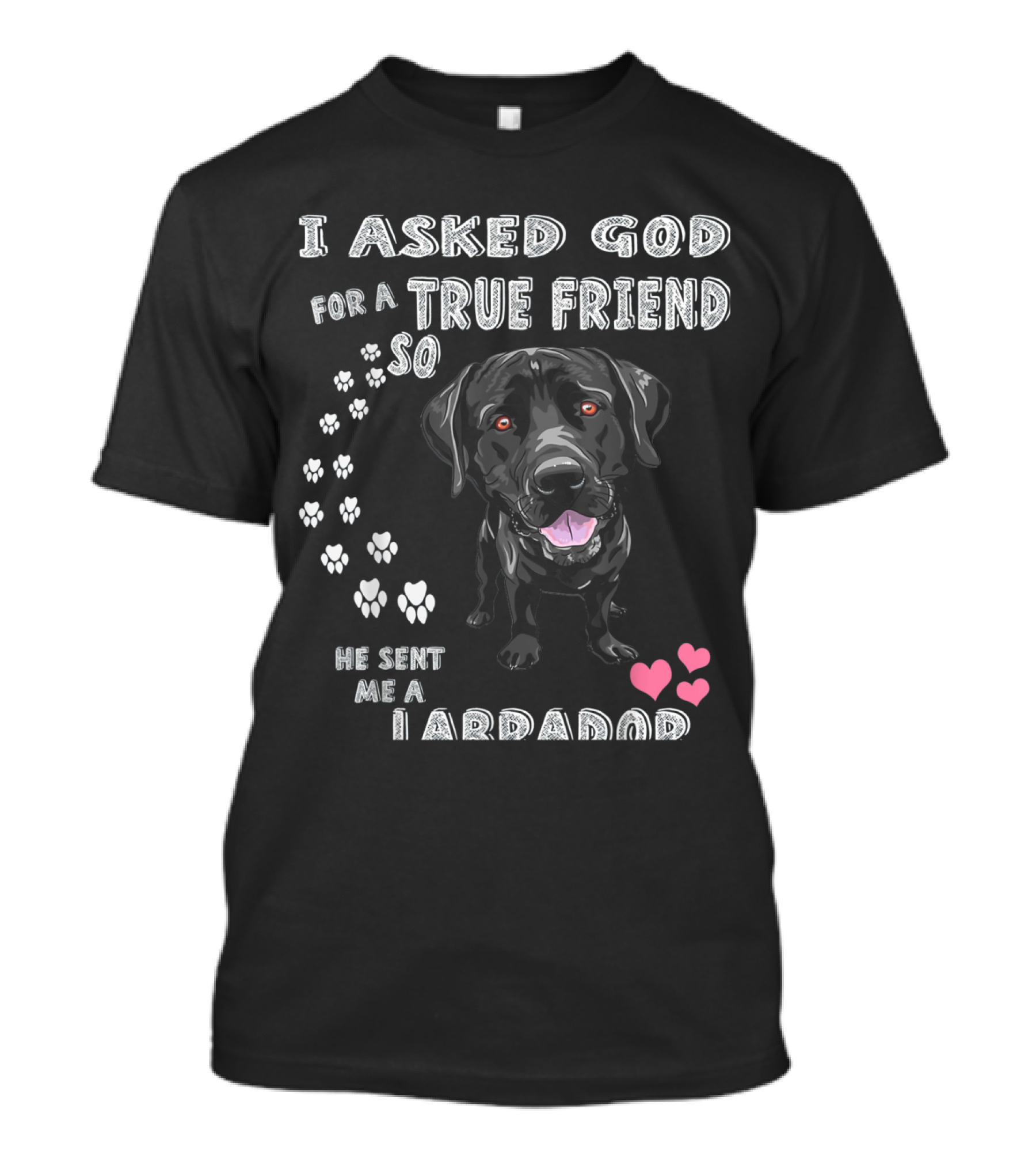 I Asked God For A True Friend So He Sent Me A Labrador T-Shirt