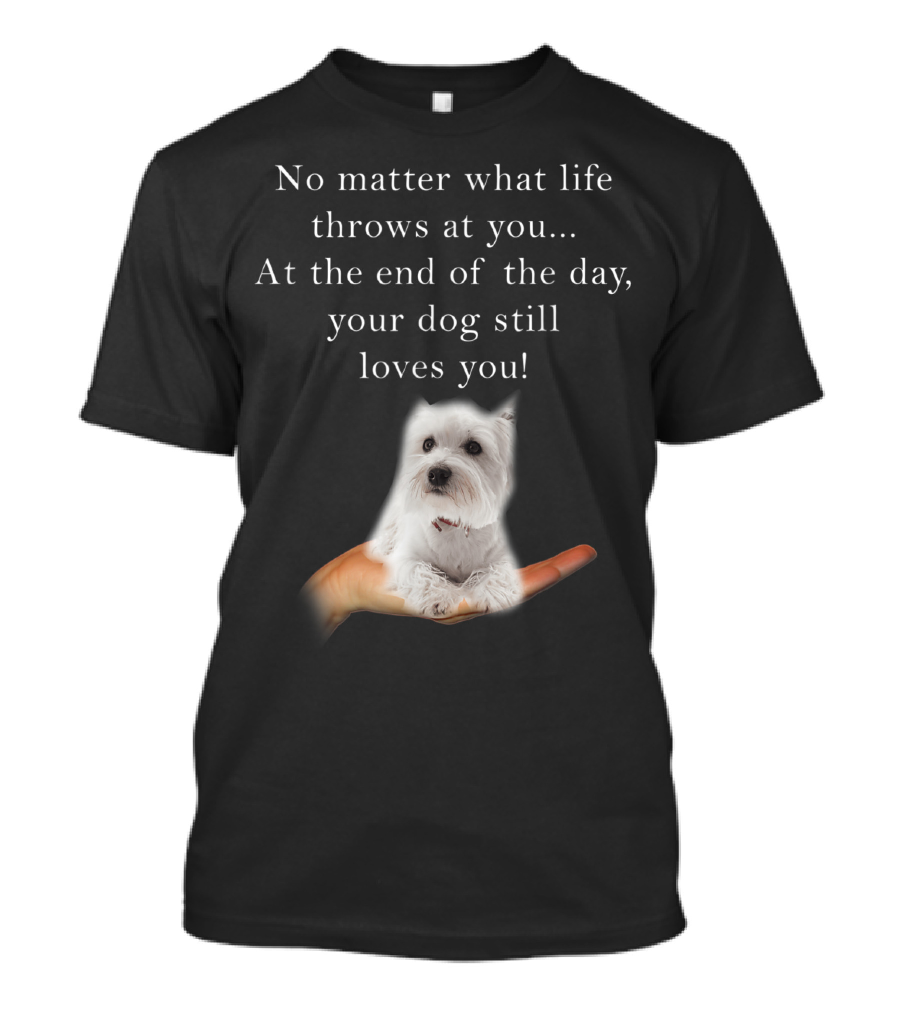 No Matter What Life Throws At You Your Dog Still Loves You Cutest Westie Lover T-Shirt
