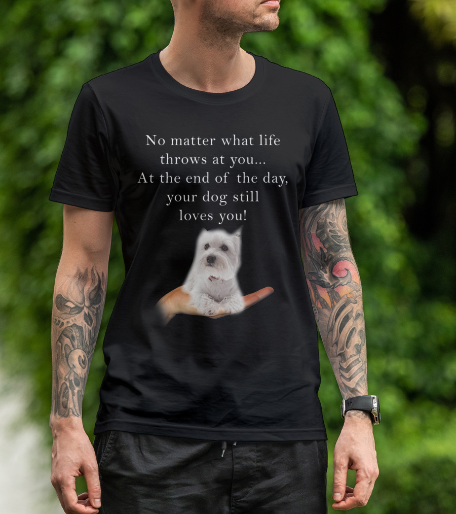 No Matter What Life Throws At You Your Dog Still Loves You Cutest Westie Lover T-Shirt
