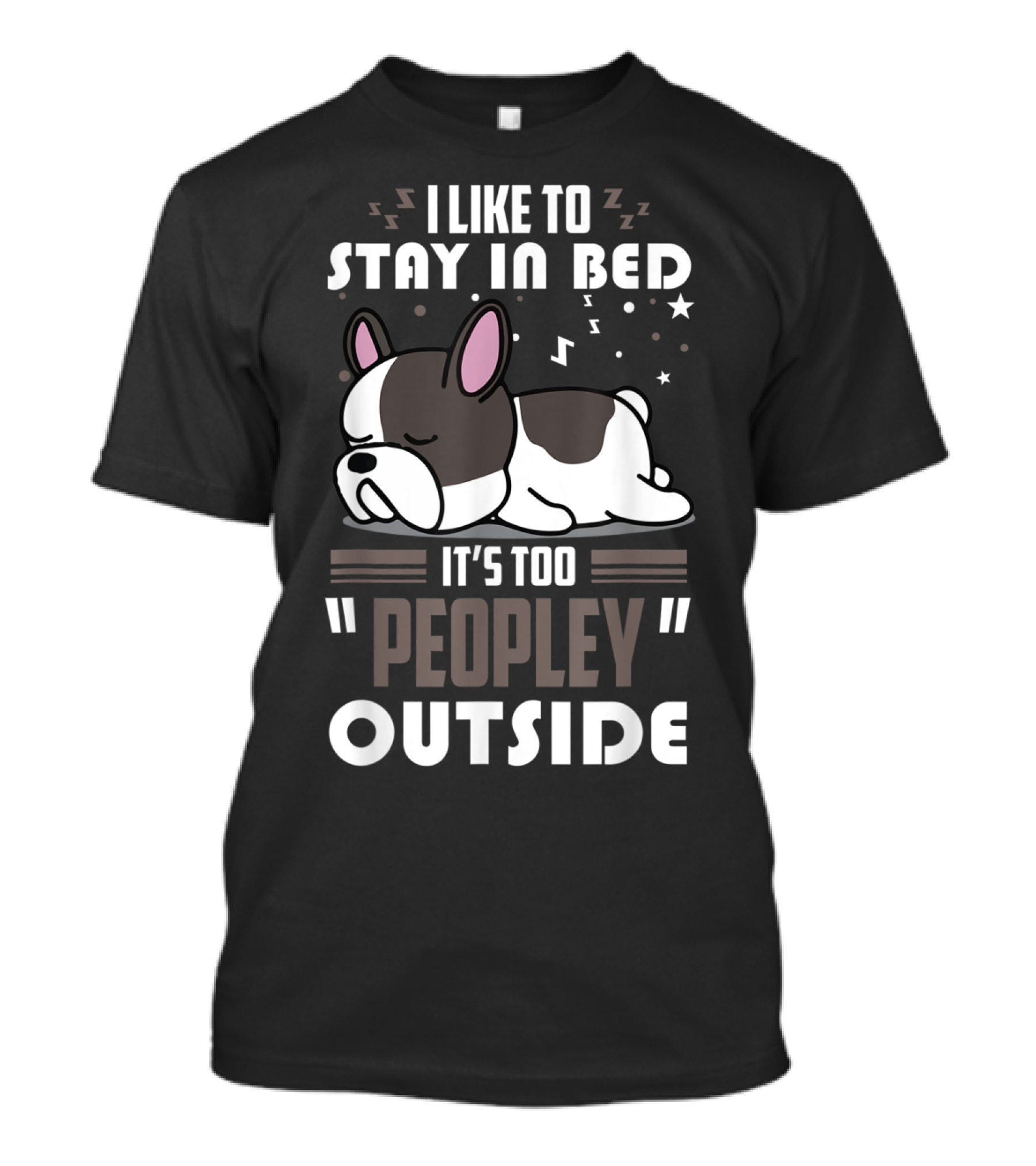 I Like To Stay In Bed It's Too Peopley Outside French Bulldog T-Shirt