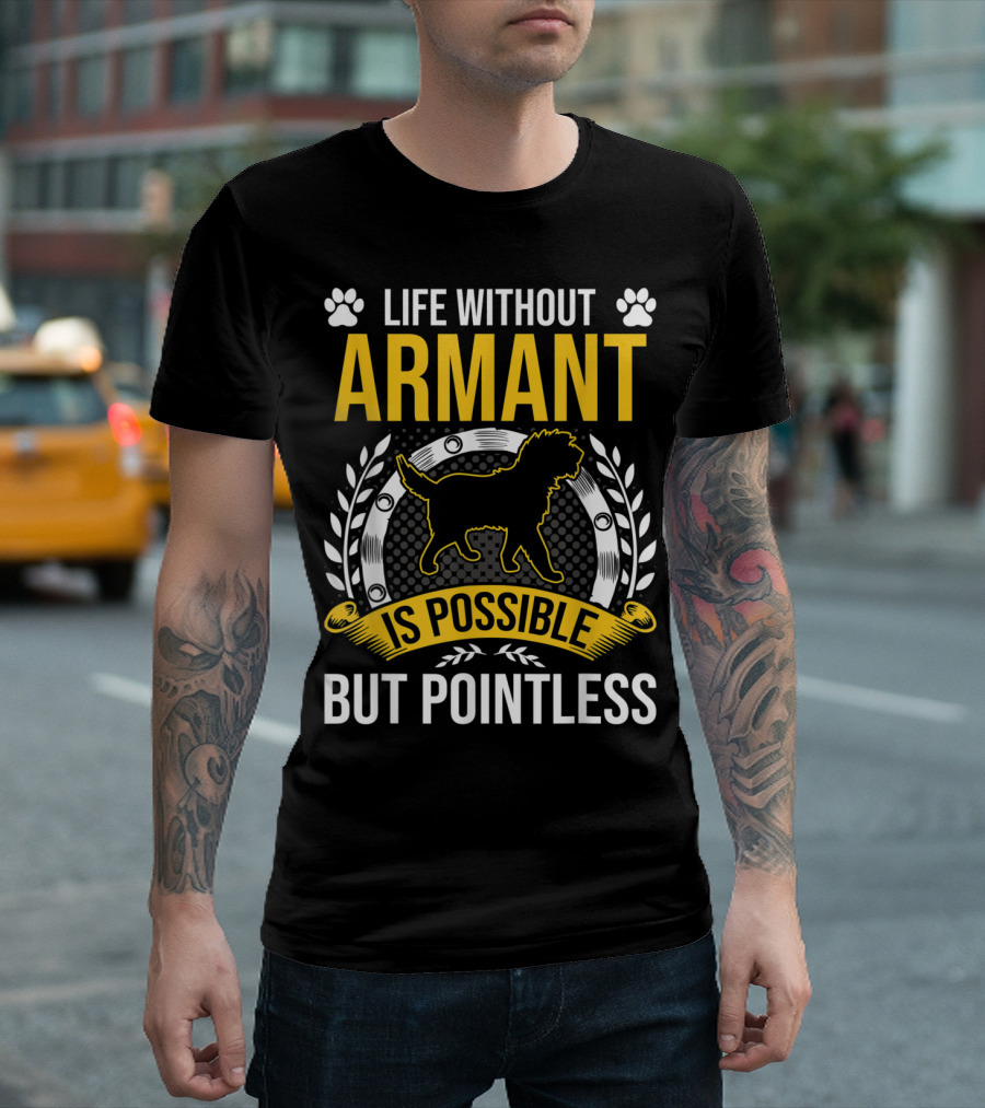 Life Without Armant Is Possible But Pointless T-Shirt