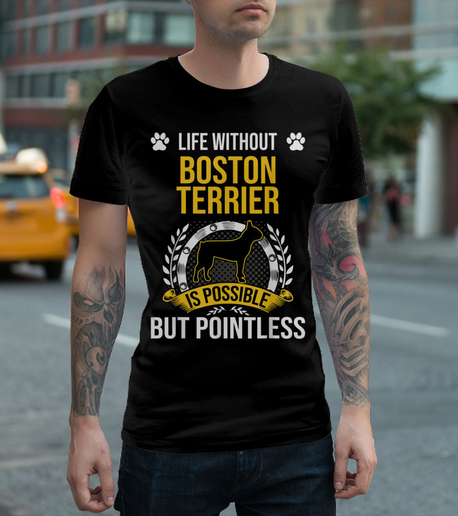 Life Without Boston Terrier Is Possible But Pointless T-Shirt