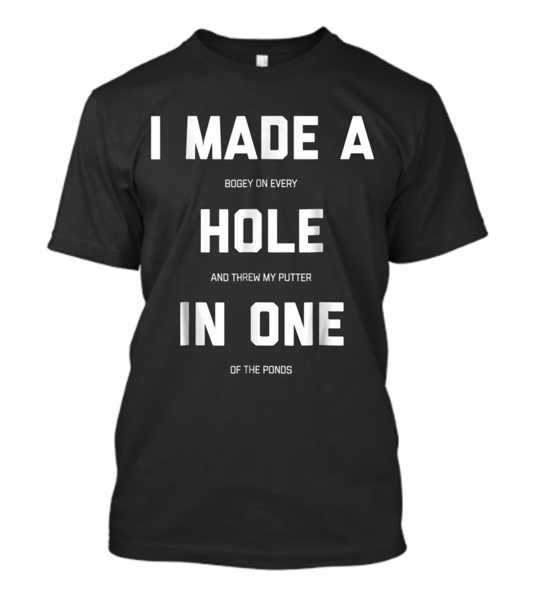 I Made A Bogey On Every Hole And Threw My Putter In One Of The Ponds T-Shirt