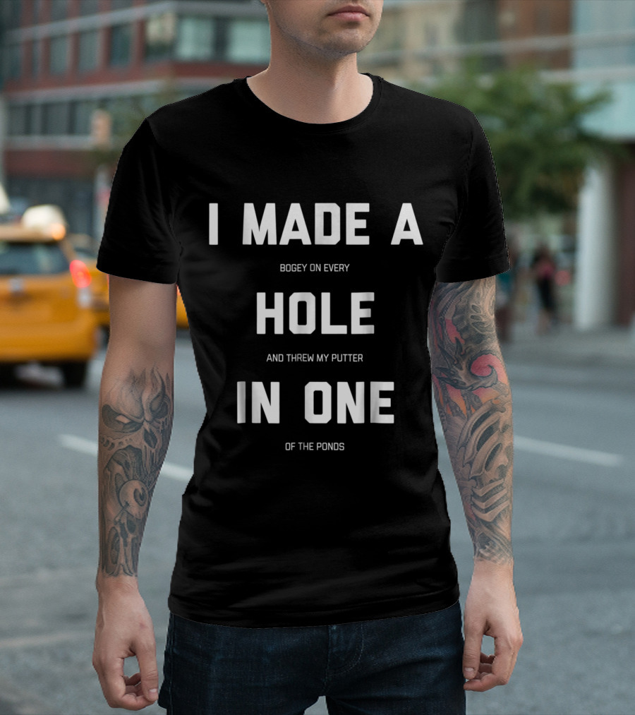 I Made A Bogey On Every Hole And Threw My Putter In One Of The Ponds T-Shirt