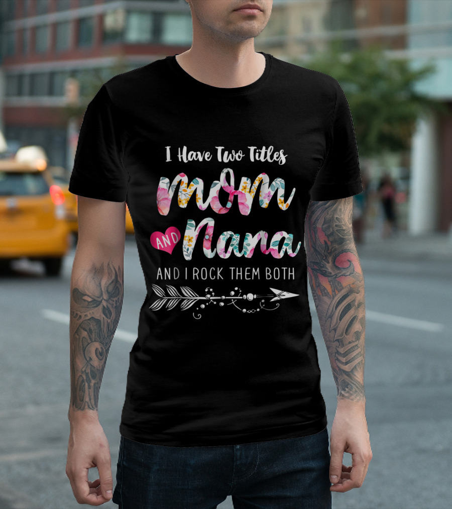 I Have Two Titles Mom And Nana And I Rock Them Both Floral Arrow T-Shirt