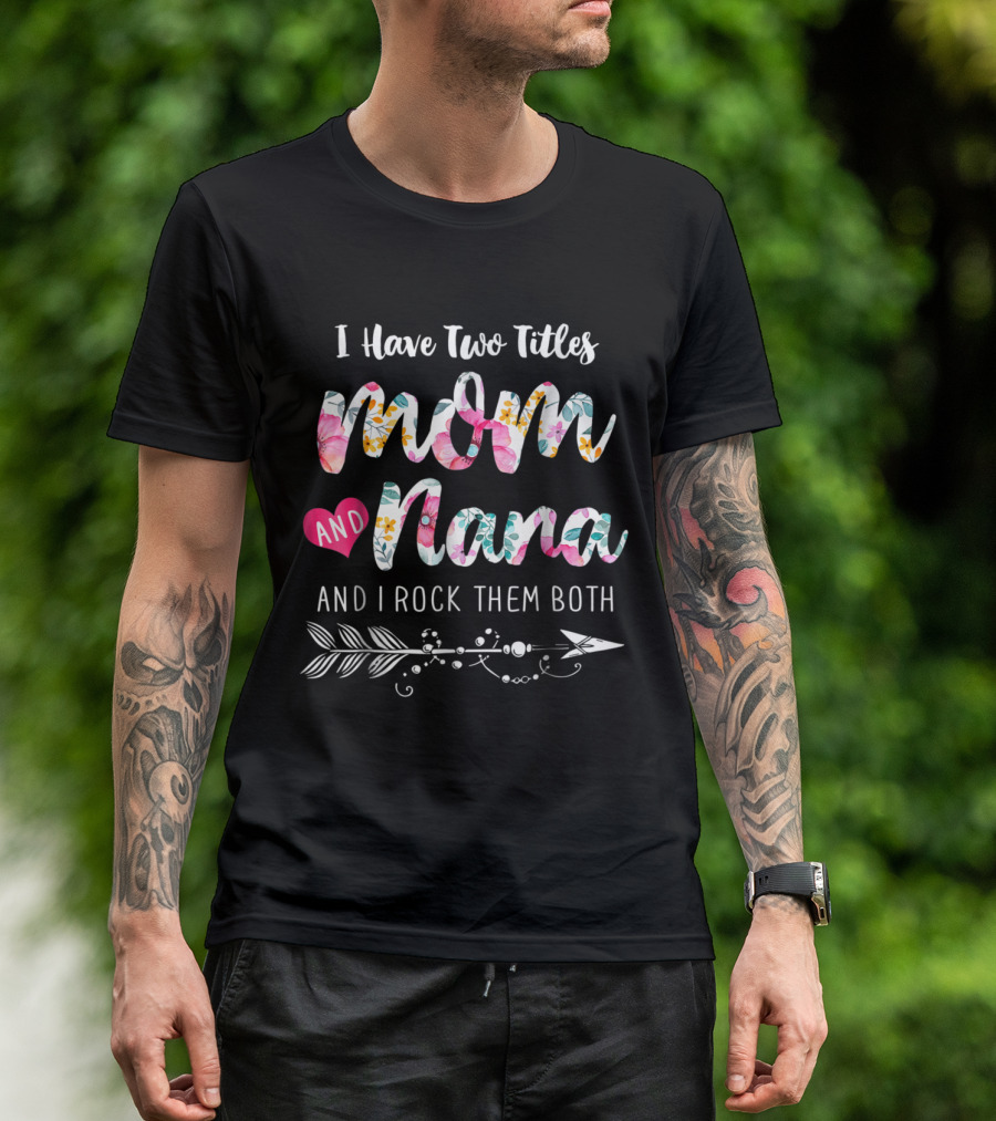 I Have Two Titles Mom And Nana And I Rock Them Both Floral Arrow T-Shirt