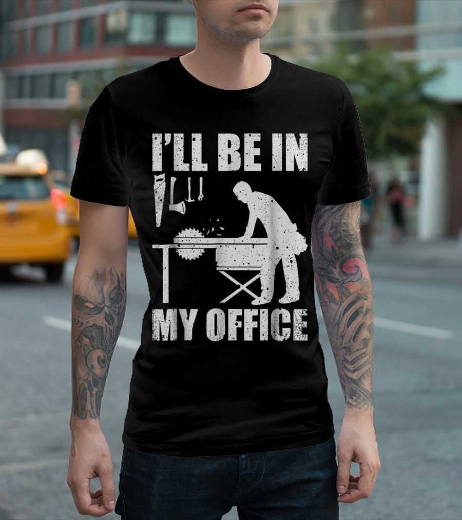 I'll Be In My Office Woodworking Carpentry Humor T-Shirt