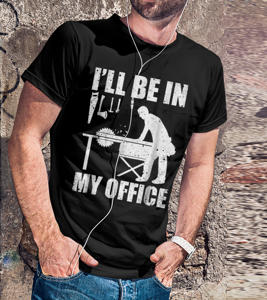 I'll Be In My Office Woodworking Carpentry Humor T-Shirt