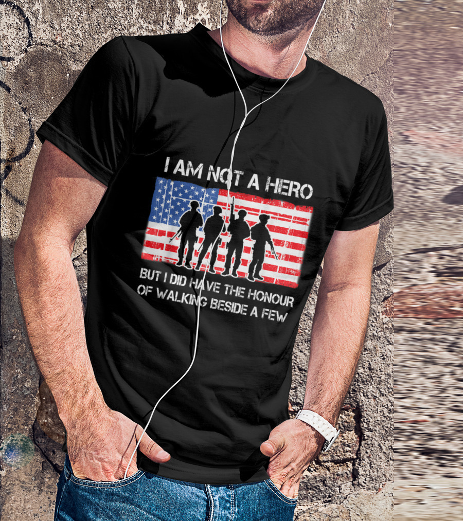 I Am Not A Hero But I Did Have The Honour Of Walking Beside A Few American Flag Soldier T-Shirt