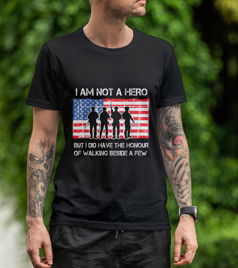 I Am Not A Hero But I Did Have The Honour Of Walking Beside A Few American Flag Soldier T-Shirt