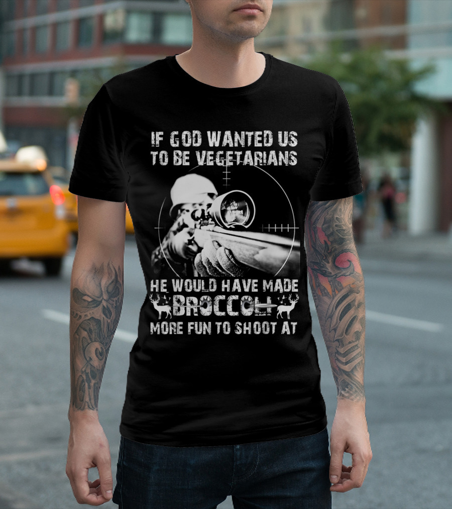 If God Wanted Us To Be Vegetarians He Would Have Made Broccoli More Fun To Shoot At T-Shirt