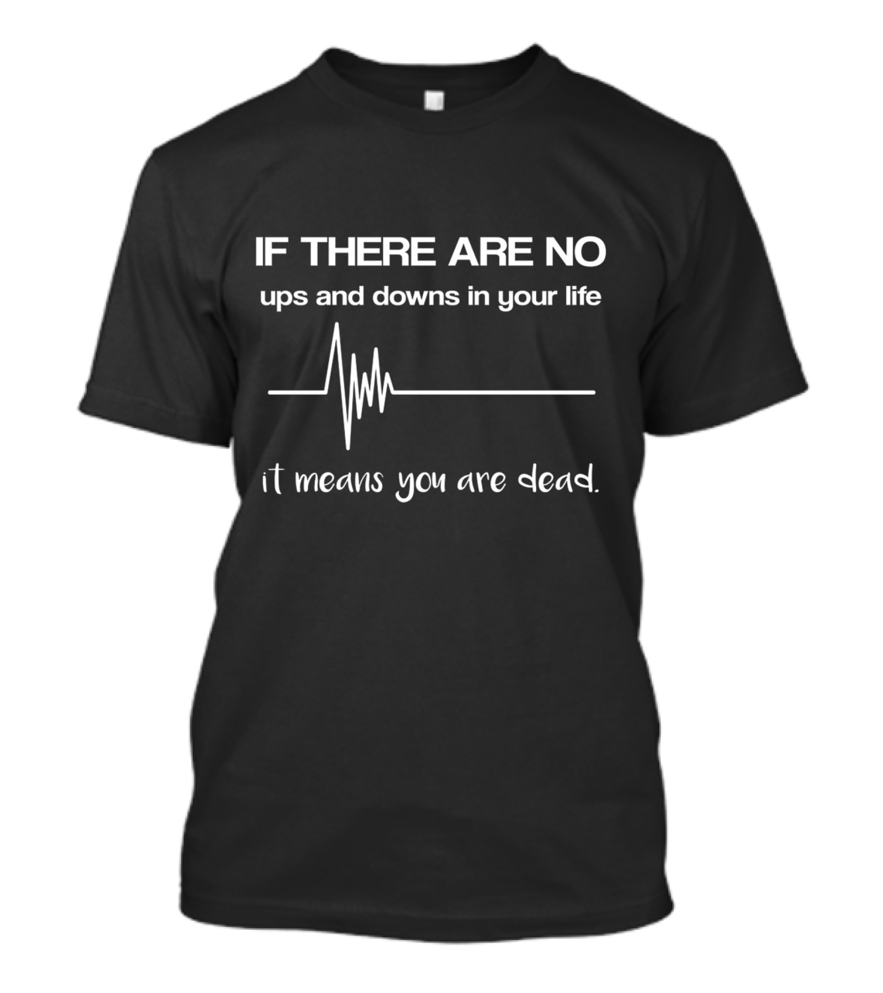 IF THERE ARE NO UPS AND DOWNS IN YOUR LIFE IT MEANS YOU ARE DEAD T-Shirt