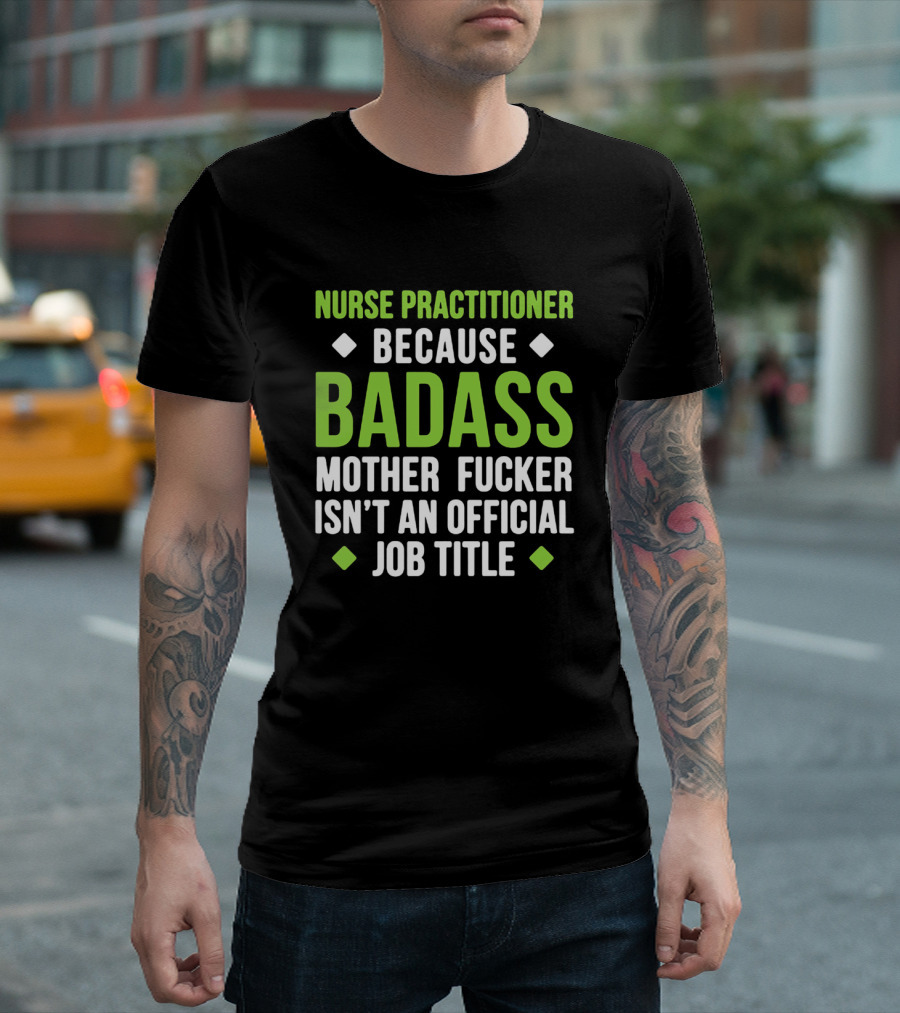 Nurse Practitioner Because Badass Mother Fucker Isn't an Official Job Title T-Shirt