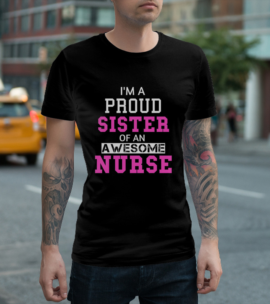 I'M A PROUD SISTER OF AN AWESOME NURSE T-Shirt