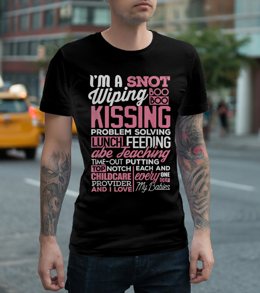 I'm A Snot Wiping Boo Boo Kissing Problem Solving Lunch Feeding Teaching Time-Out Putting Top Notch Childcare Provider And I Love Every One Of My Babies T-Shirt