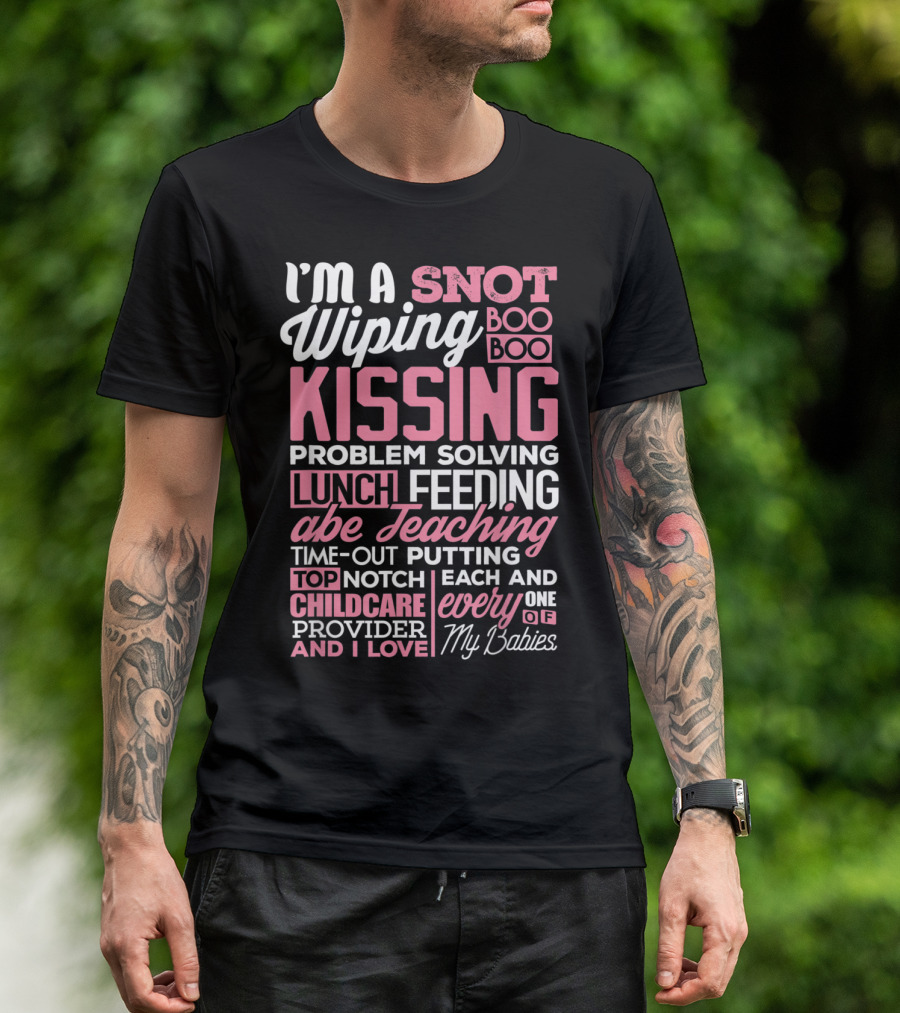 I'm A Snot Wiping Boo Boo Kissing Problem Solving Lunch Feeding Teaching Time-Out Putting Top Notch Childcare Provider And I Love Every One Of My Babies T-Shirt