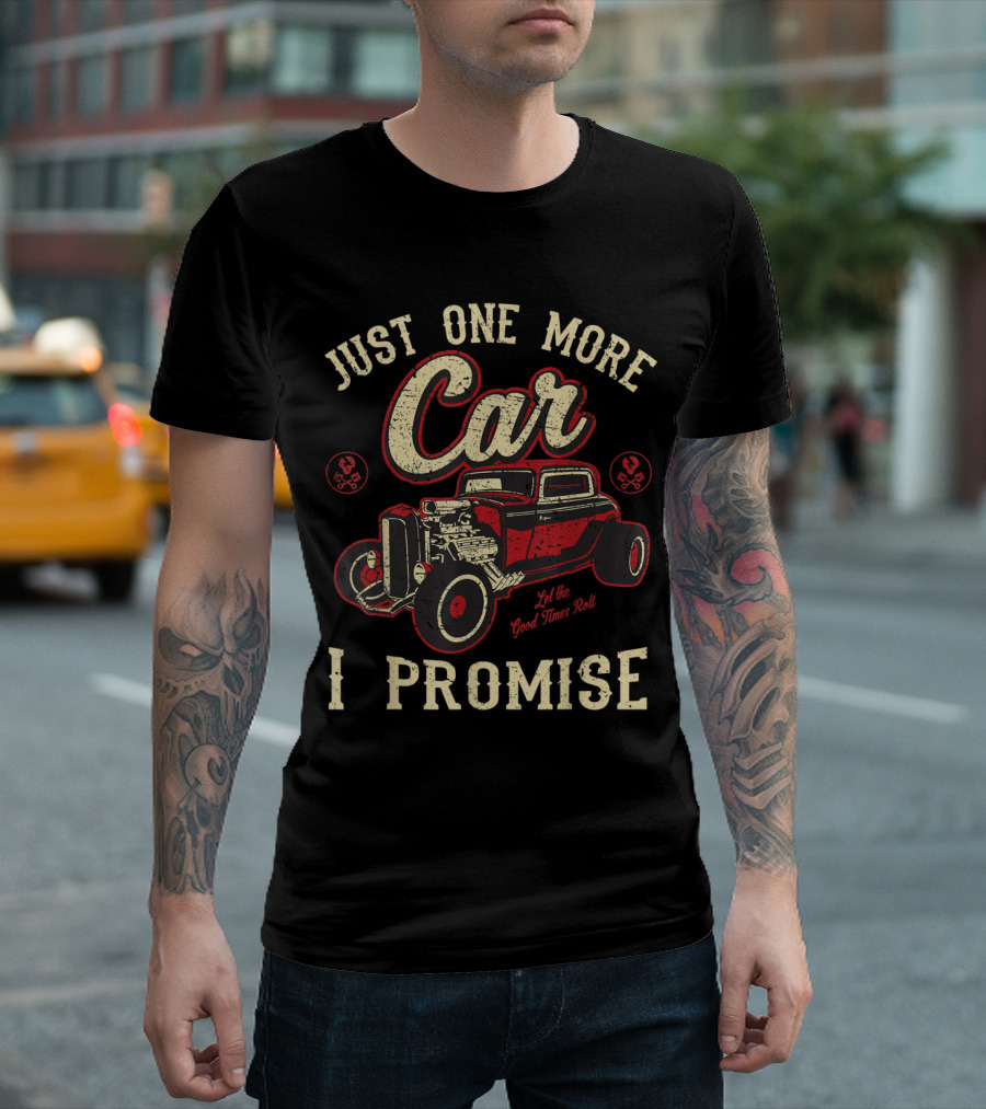 JUST ONE MORE CAR I PROMISE VINTAGE HOT ROD LET THE GOOD TIMES ROLL T-Shirt