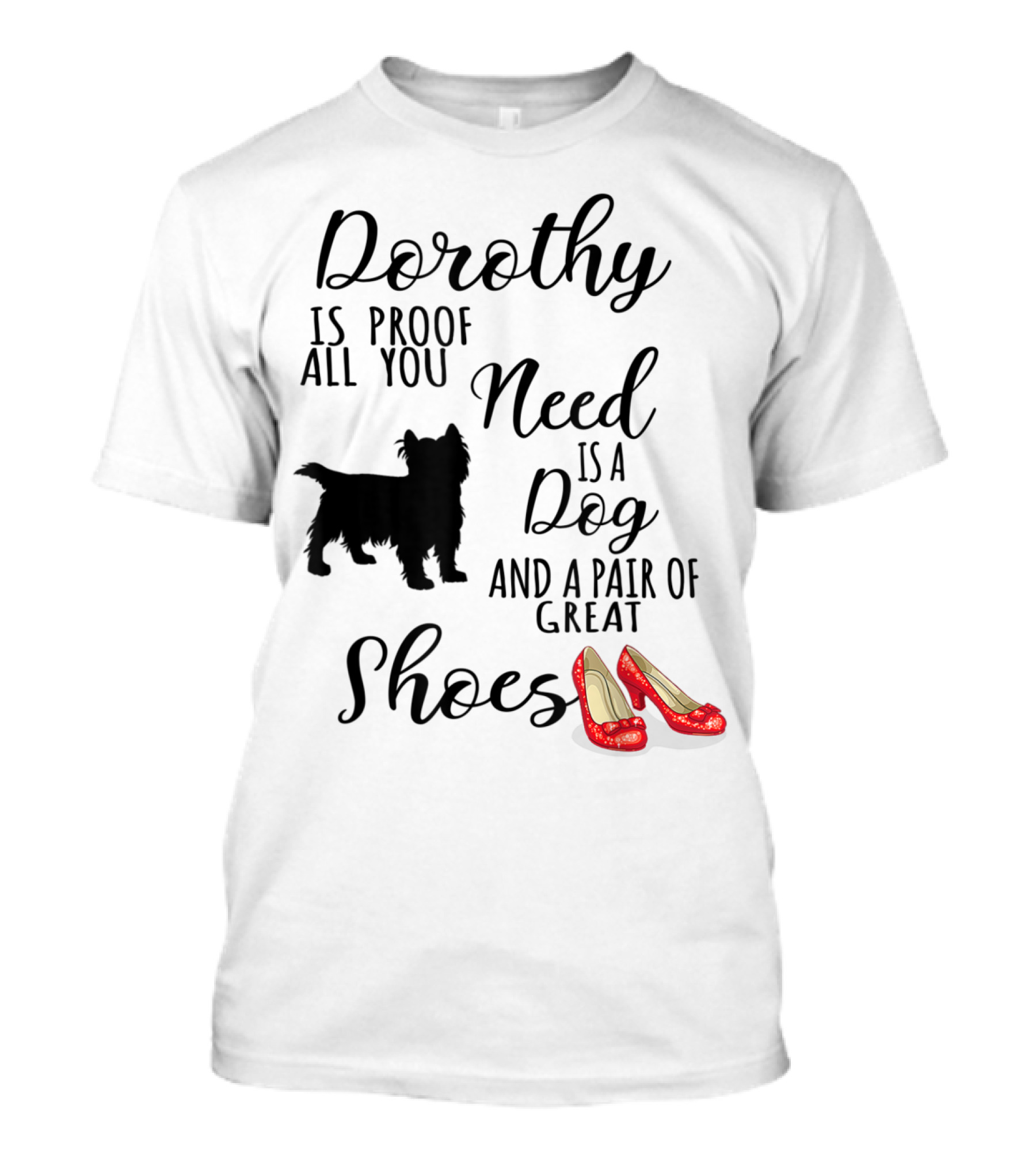 Dorothy Is Proof All You Need Is A Dog And A Pair Of Great Shoes T-Shirt