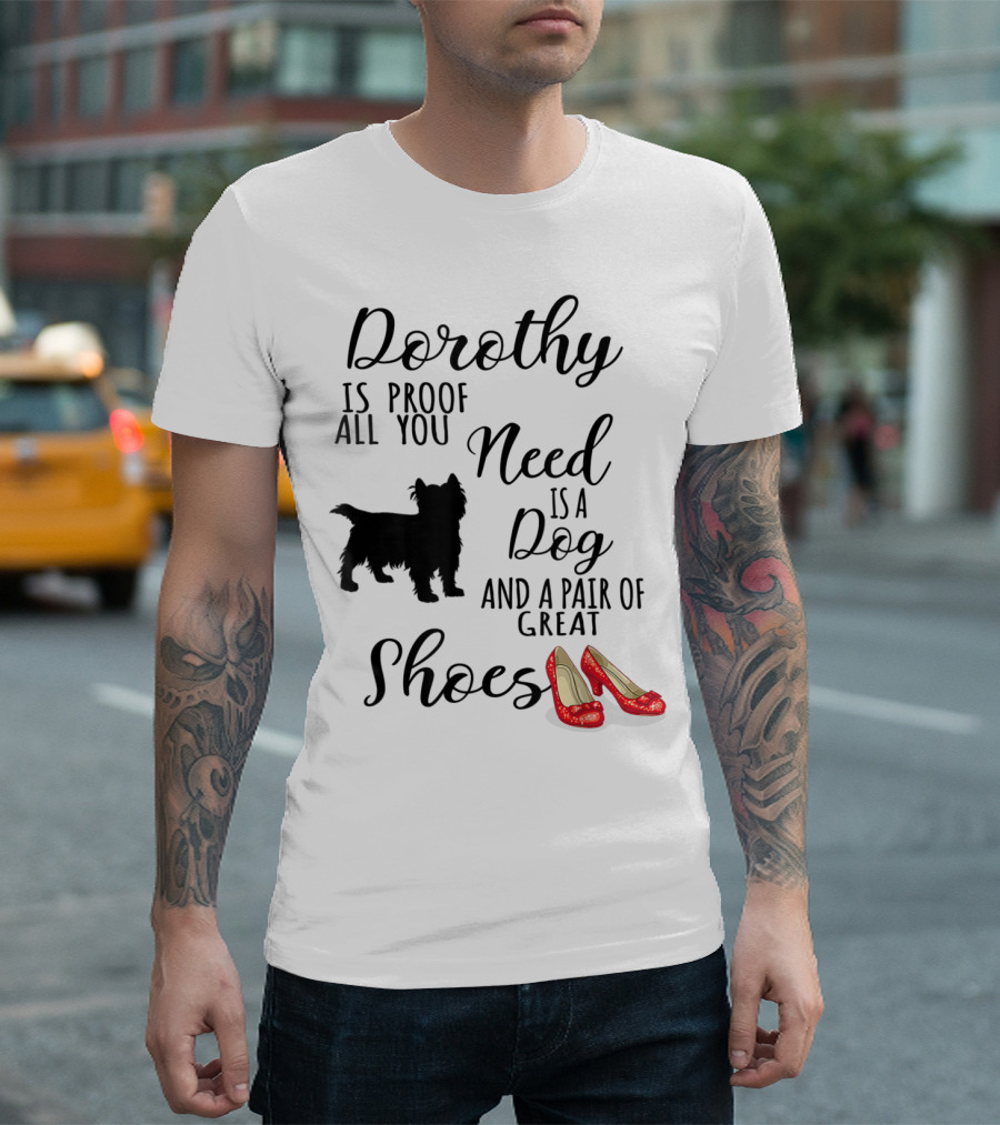 Dorothy Is Proof All You Need Is A Dog And A Pair Of Great Shoes T-Shirt
