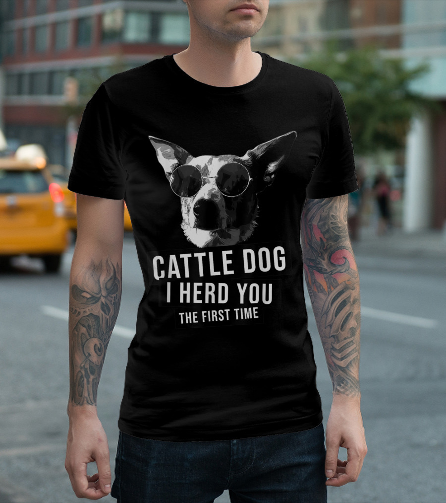 Cattle Dog I Herd You The First Time T-Shirt