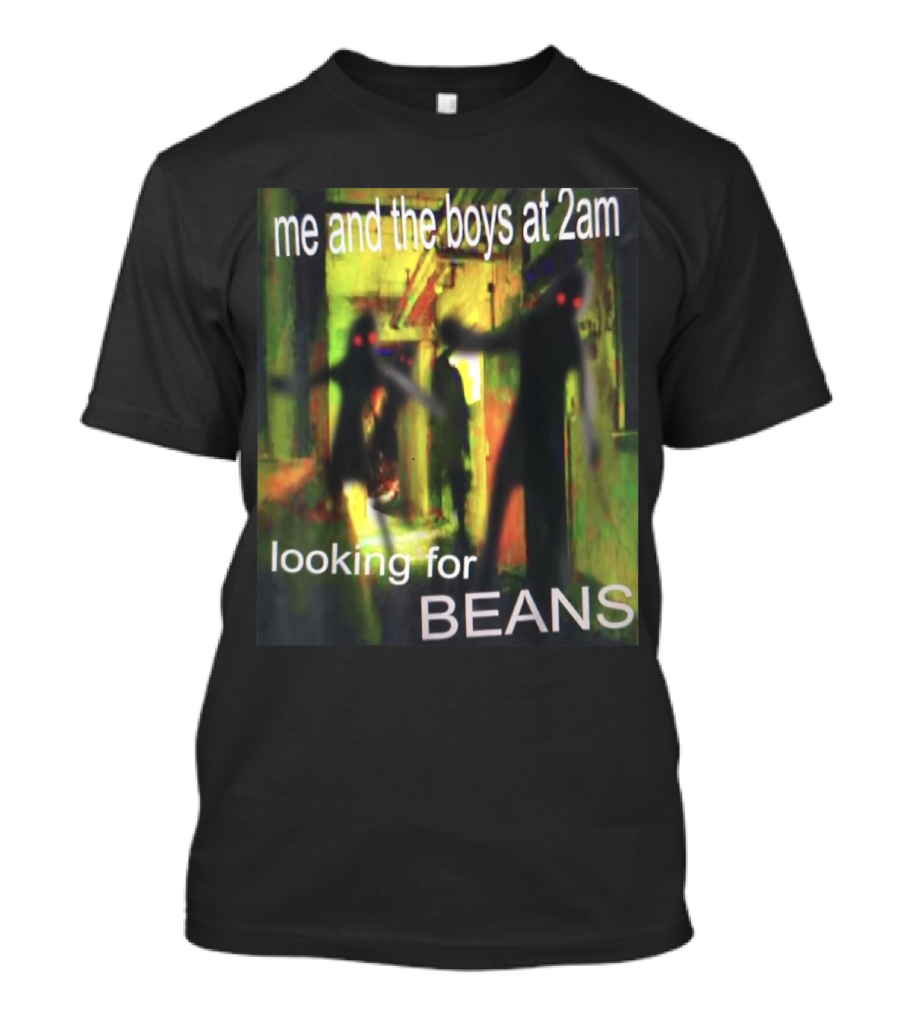 Me And The Boys Looking For Beans At 2am Funny Dank Meme Creepy Figure T-Shirt