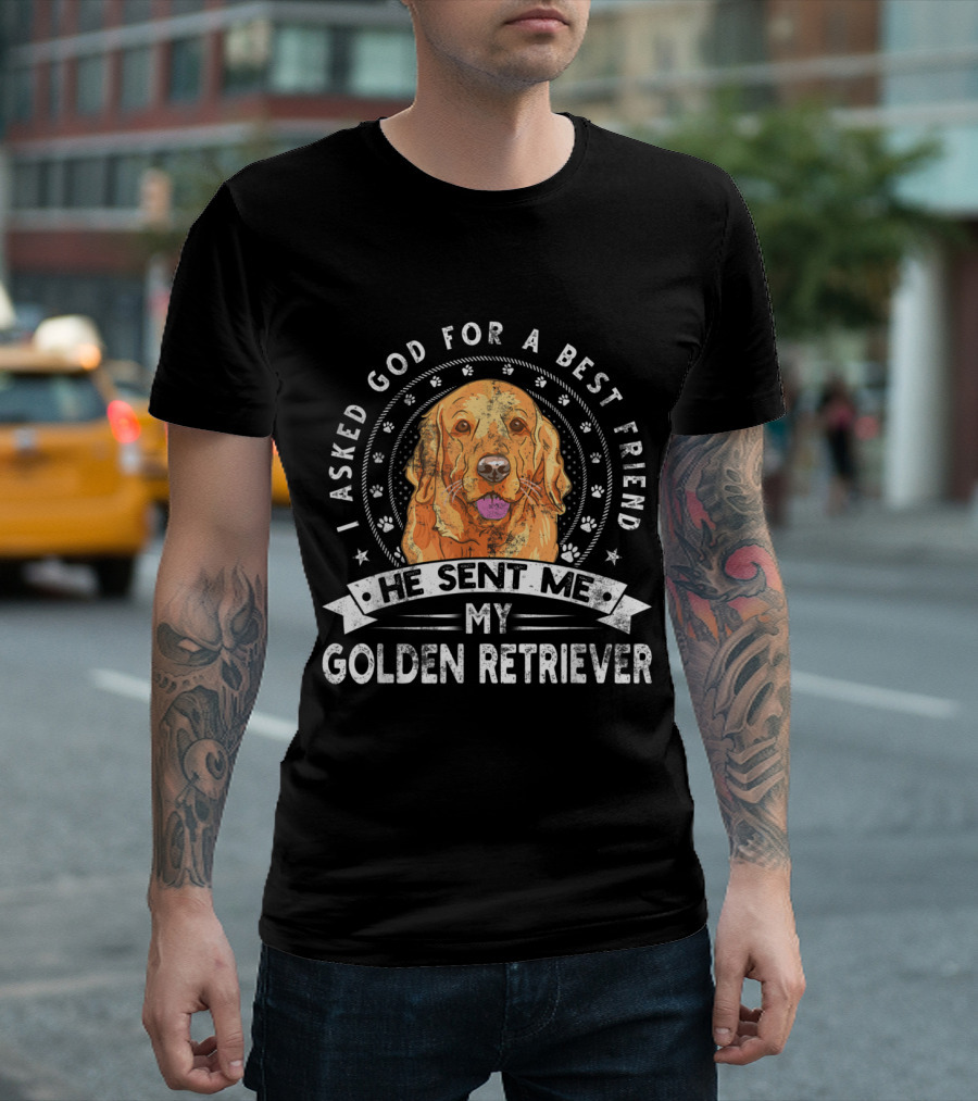 I Asked God For A Best Friend He Sent Me My Golden Retriever T-Shirt