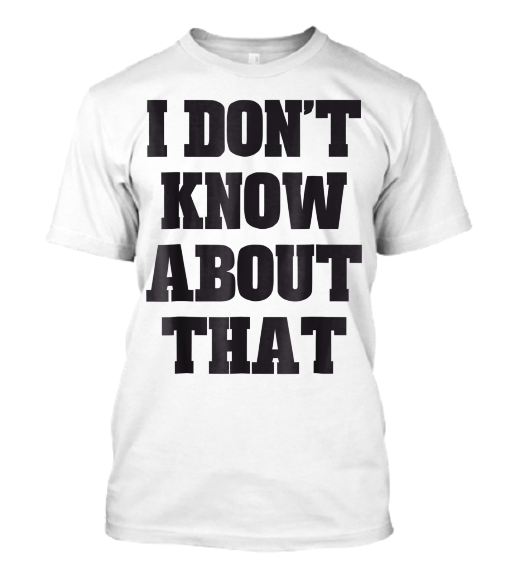 I Don't Know About That T-Shirt
