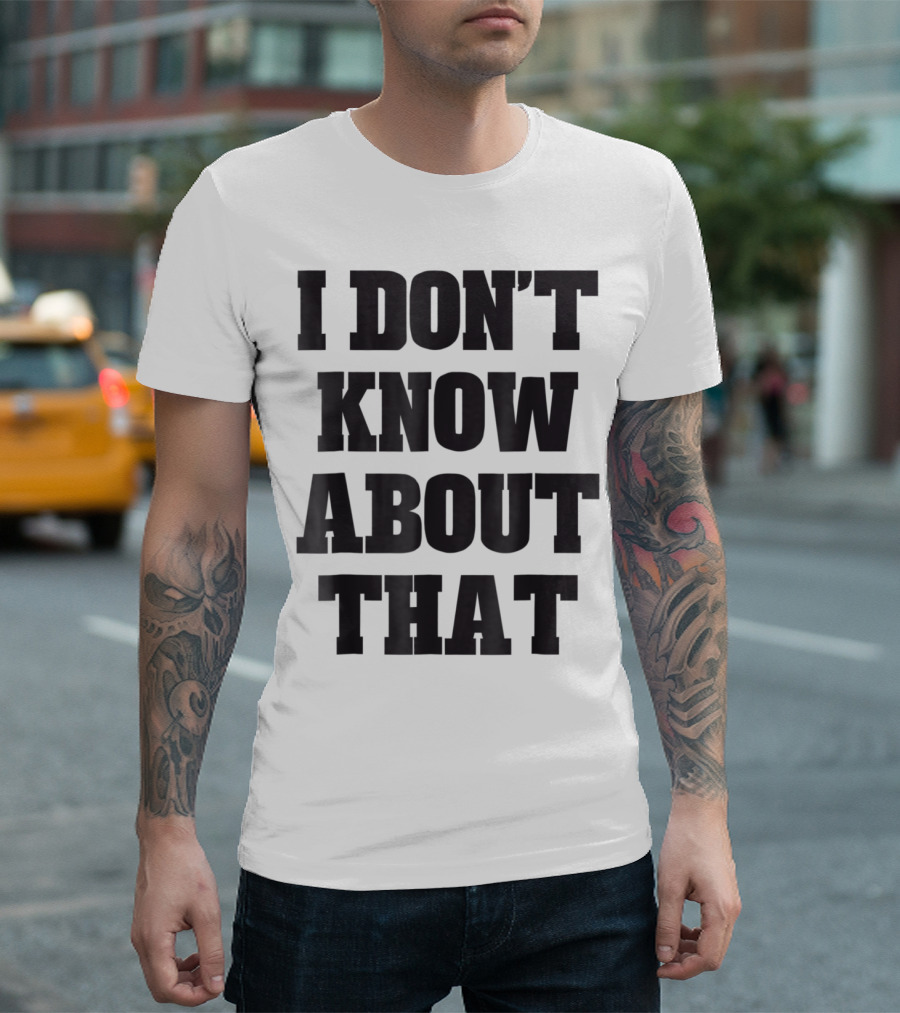 I Don't Know About That T-Shirt