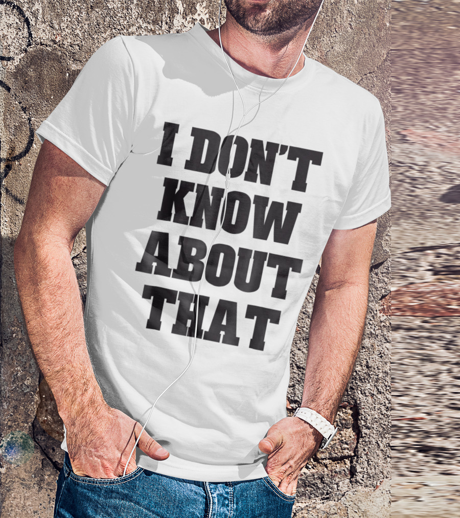 I Don't Know About That T-Shirt
