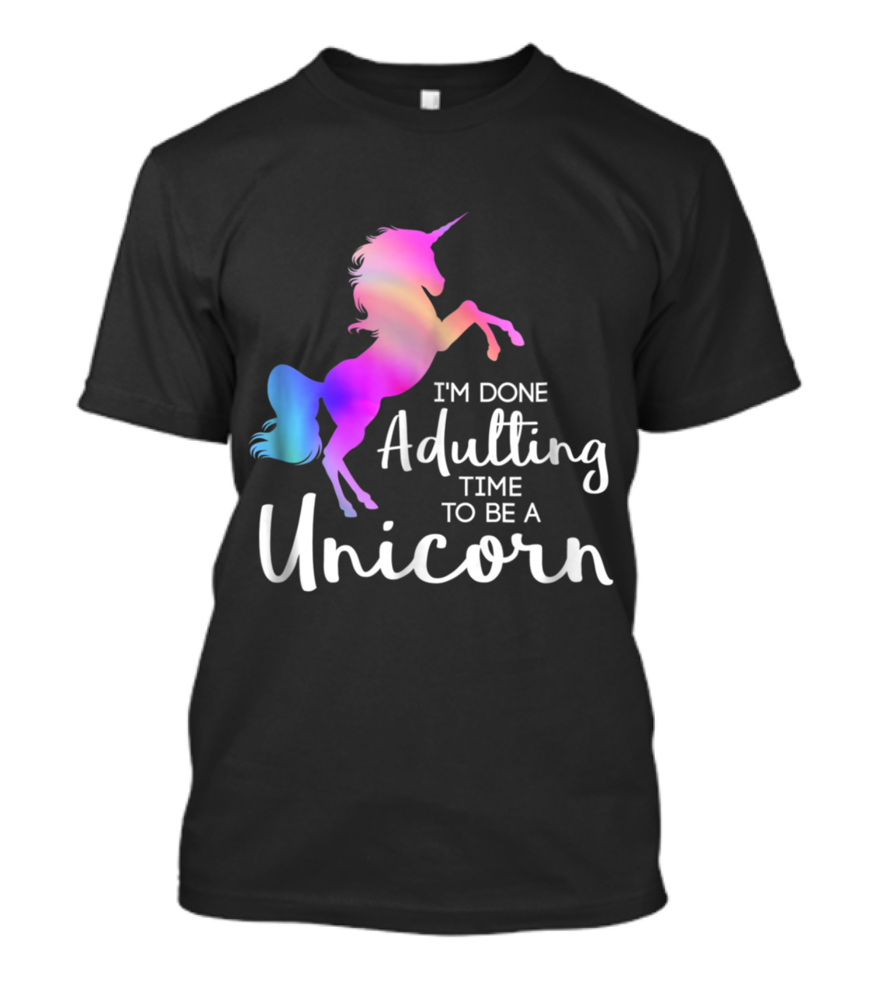I'm Done Adulting Time To Be A Unicorn T-Shirt
