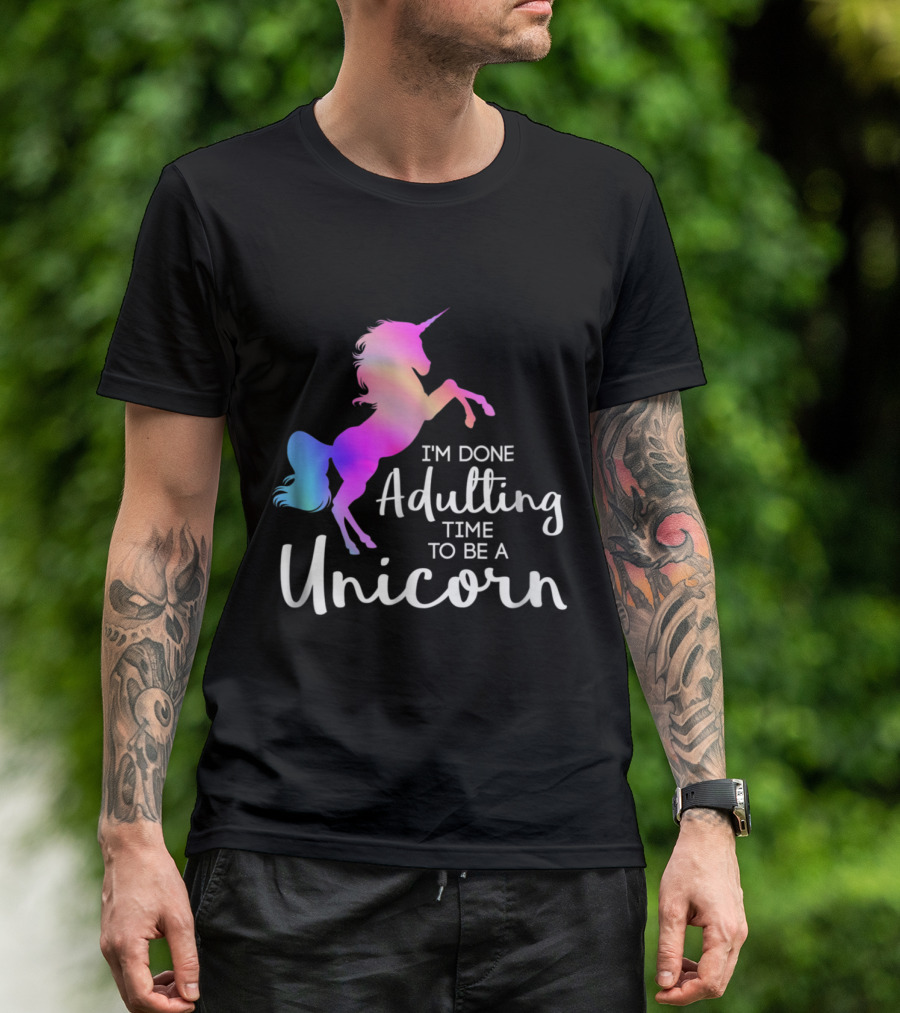 I'm Done Adulting Time To Be A Unicorn T-Shirt