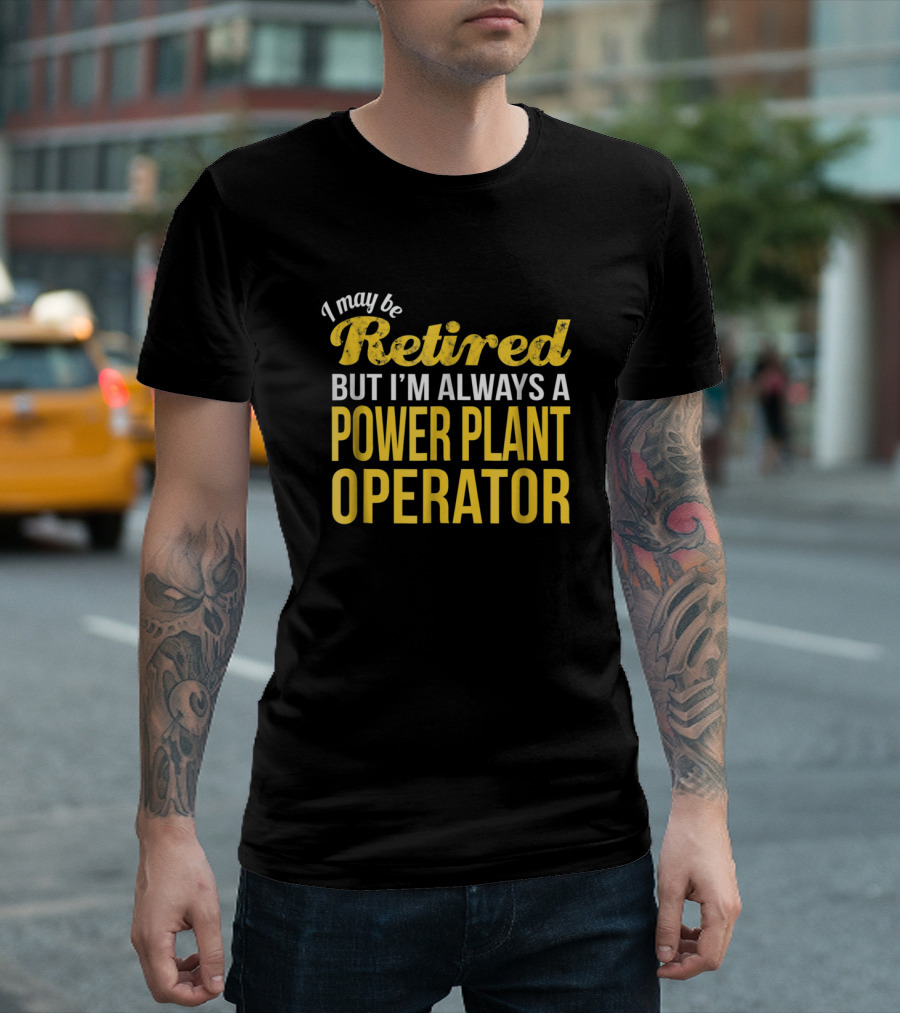 I May Be Retired But I'm Always A Power Plant Operator T-Shirt