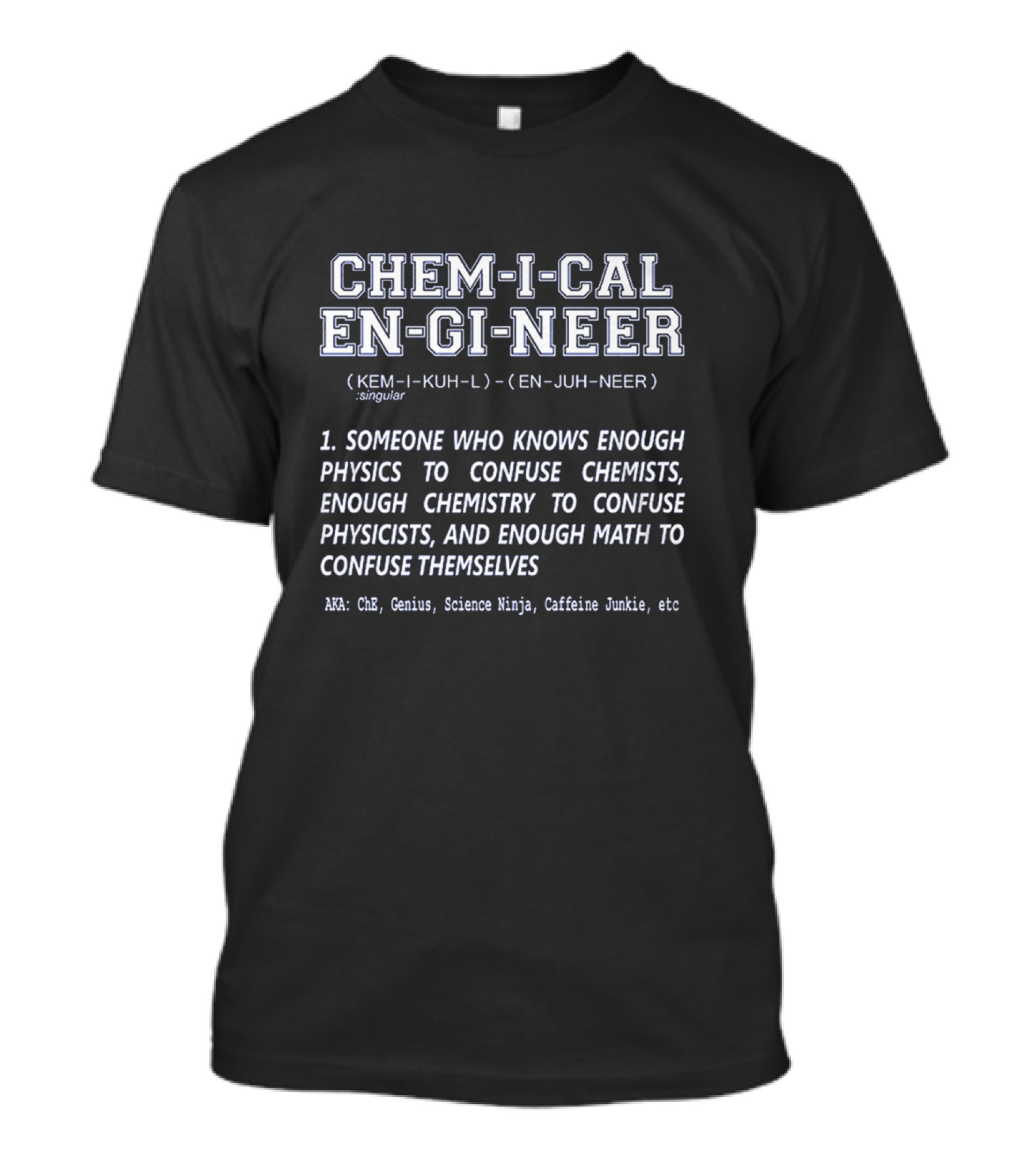 CHEM-I-CAL EN-GI-NEER Definition Someone Who Knows Enough Physics Chemistry Math To Confuse Themselves AKA Genius Science Ninja Caffeine Junkie T-Shirt