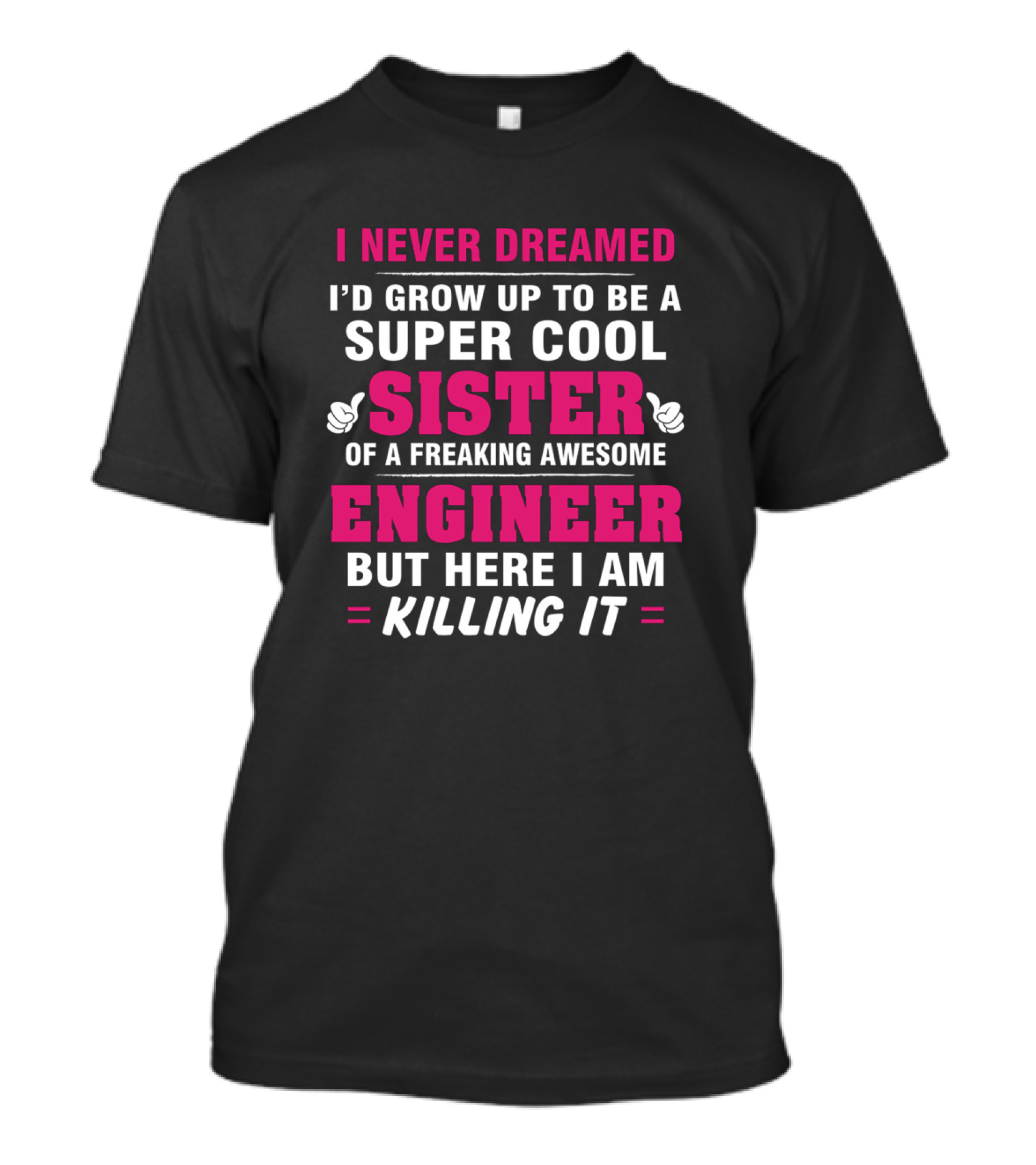 I NEVER DREAMED I'D GROW UP TO BE A SUPER COOL SISTER OF A FREAKING AWESOME ENGINEER BUT HERE I AM KILLING IT T-Shirt