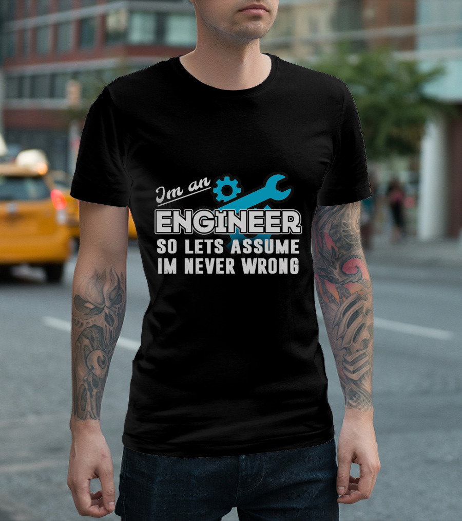 I'm an Engineer So Let's Assume I'm Never Wrong T-Shirt