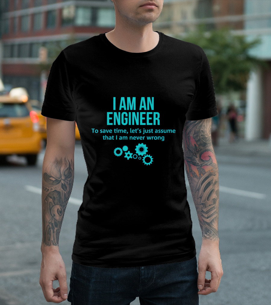 I Am an Engineer To Save Time Let's Just Assume That I Am Never Wrong T-Shirt