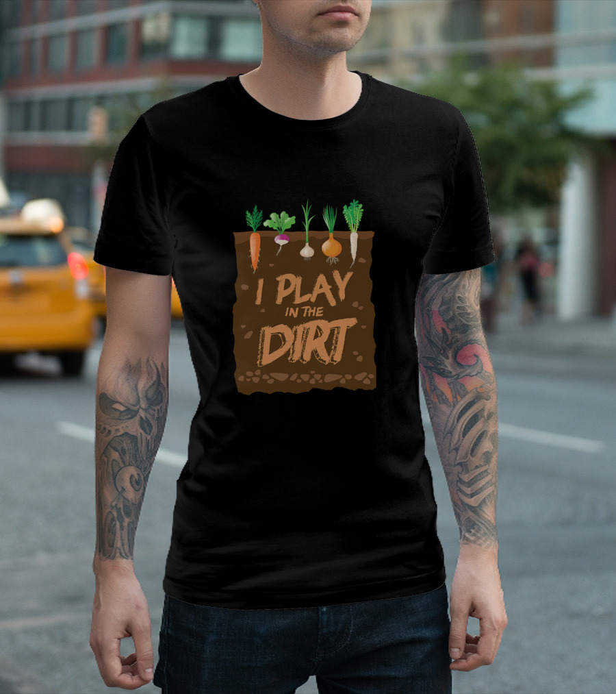 I Play In the Dirt with Vegetables Funny Gardening T-Shirt