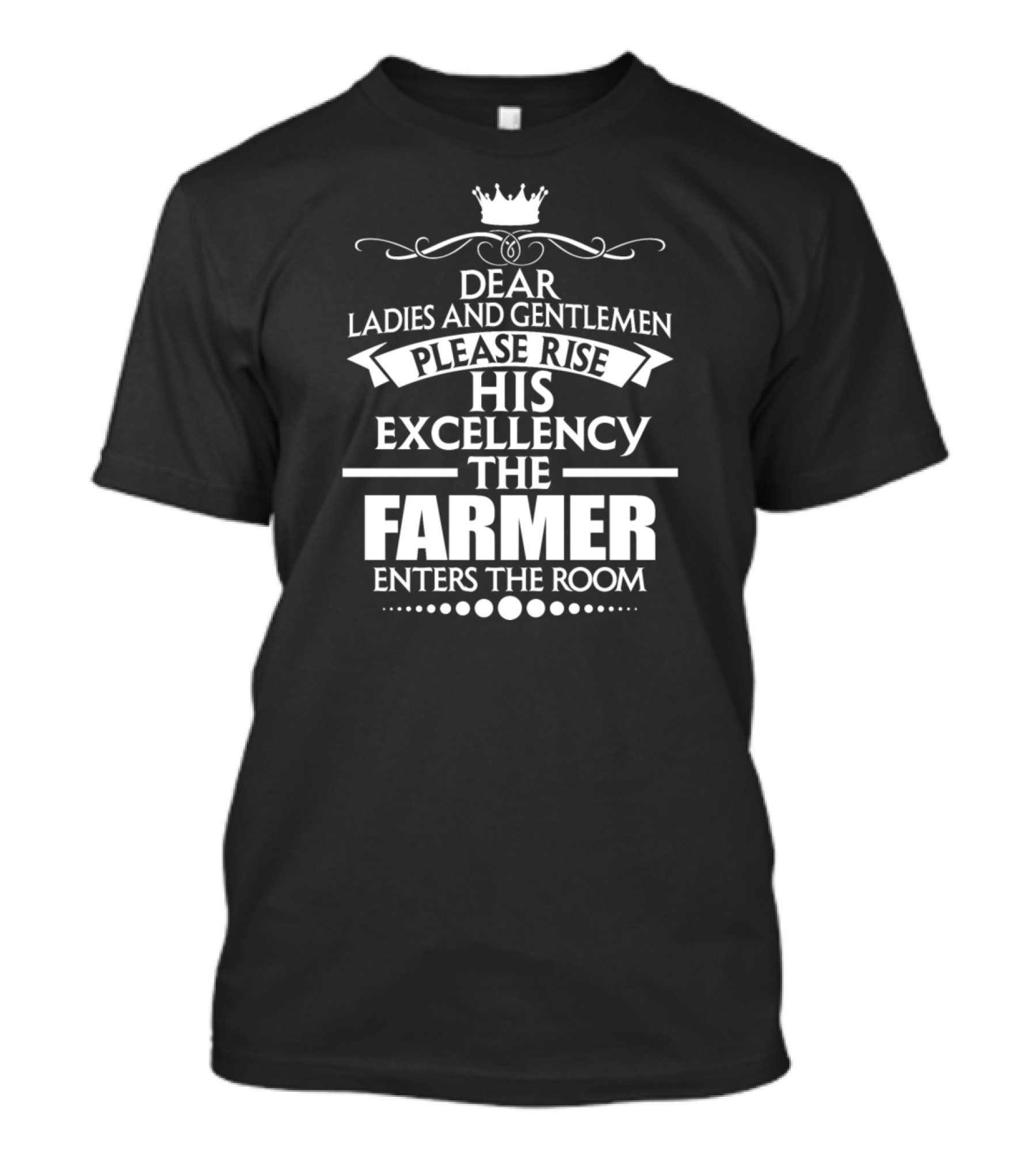 Dear Ladies And Gentlemen Please Rise His Excellency The Farmer Enters The Room T-Shirt
