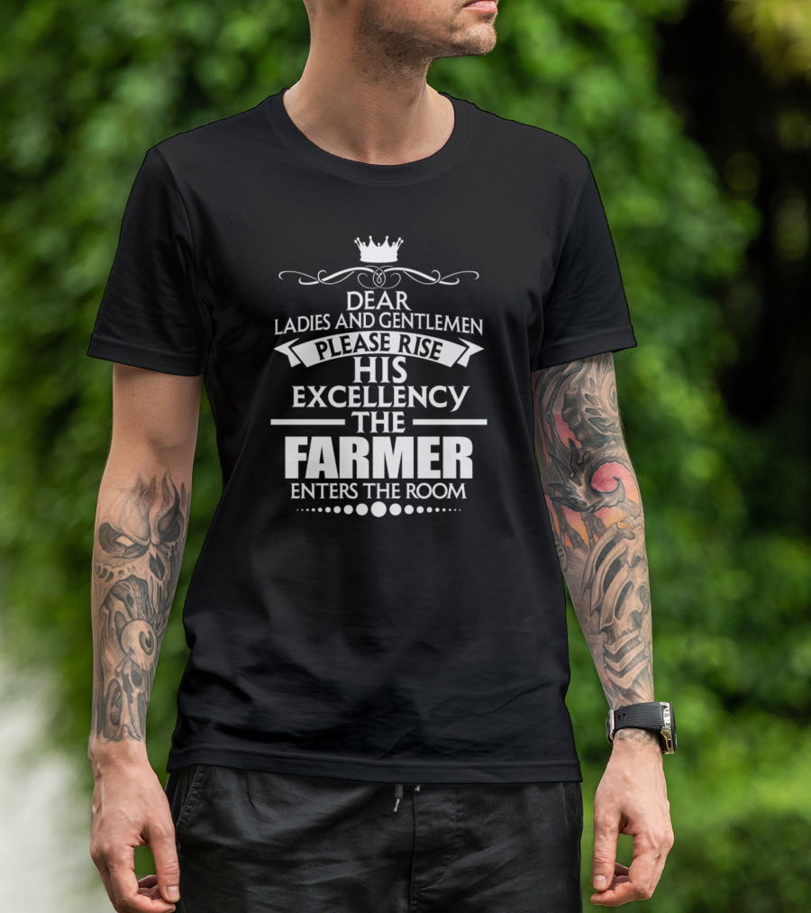 Dear Ladies And Gentlemen Please Rise His Excellency The Farmer Enters The Room T-Shirt