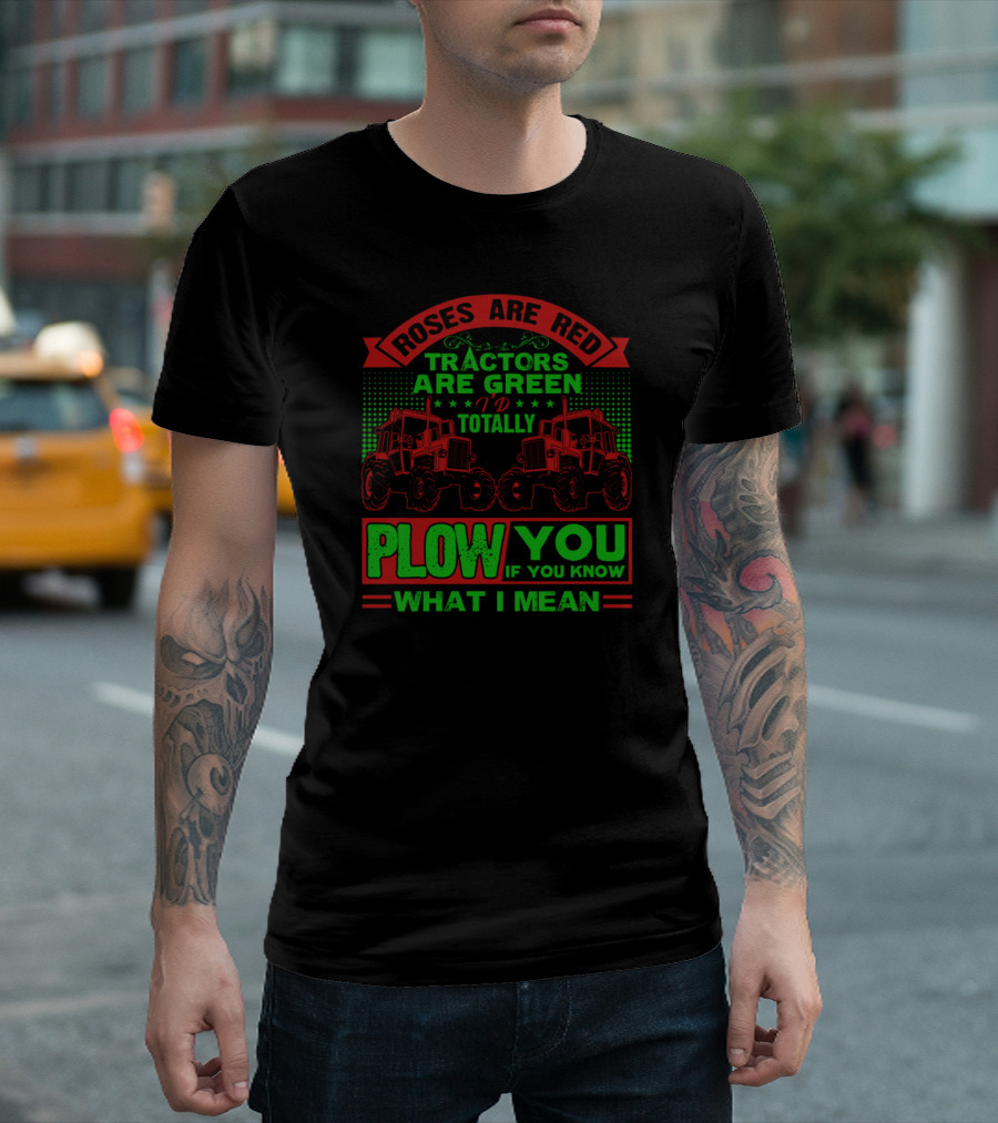 Roses Are Red Tractors Are Green I'd Totally Plow You If You Know What I Mean T-Shirt