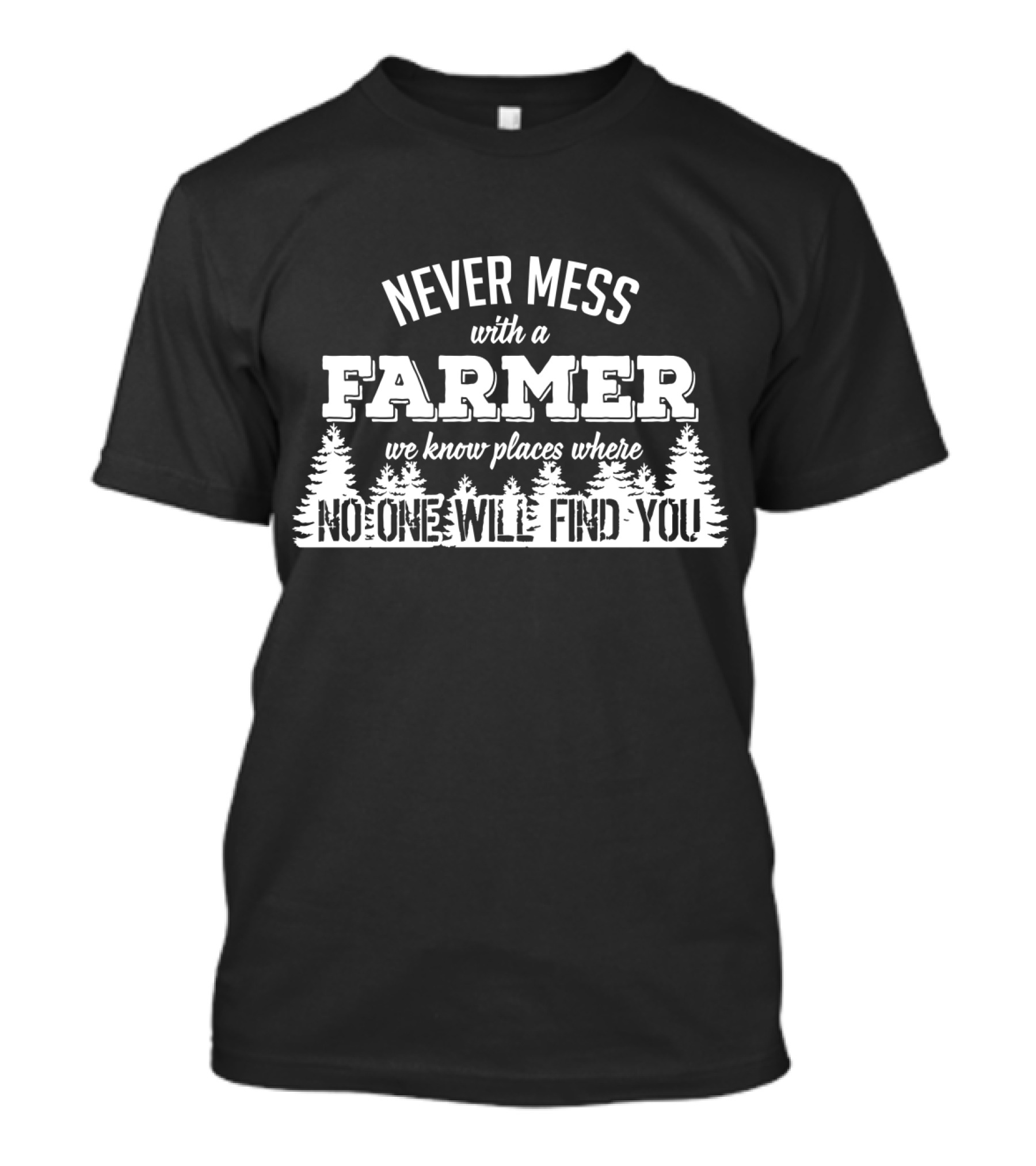 Never Mess With A Farmer We Know Places Where No One Will Find You T-Shirt
