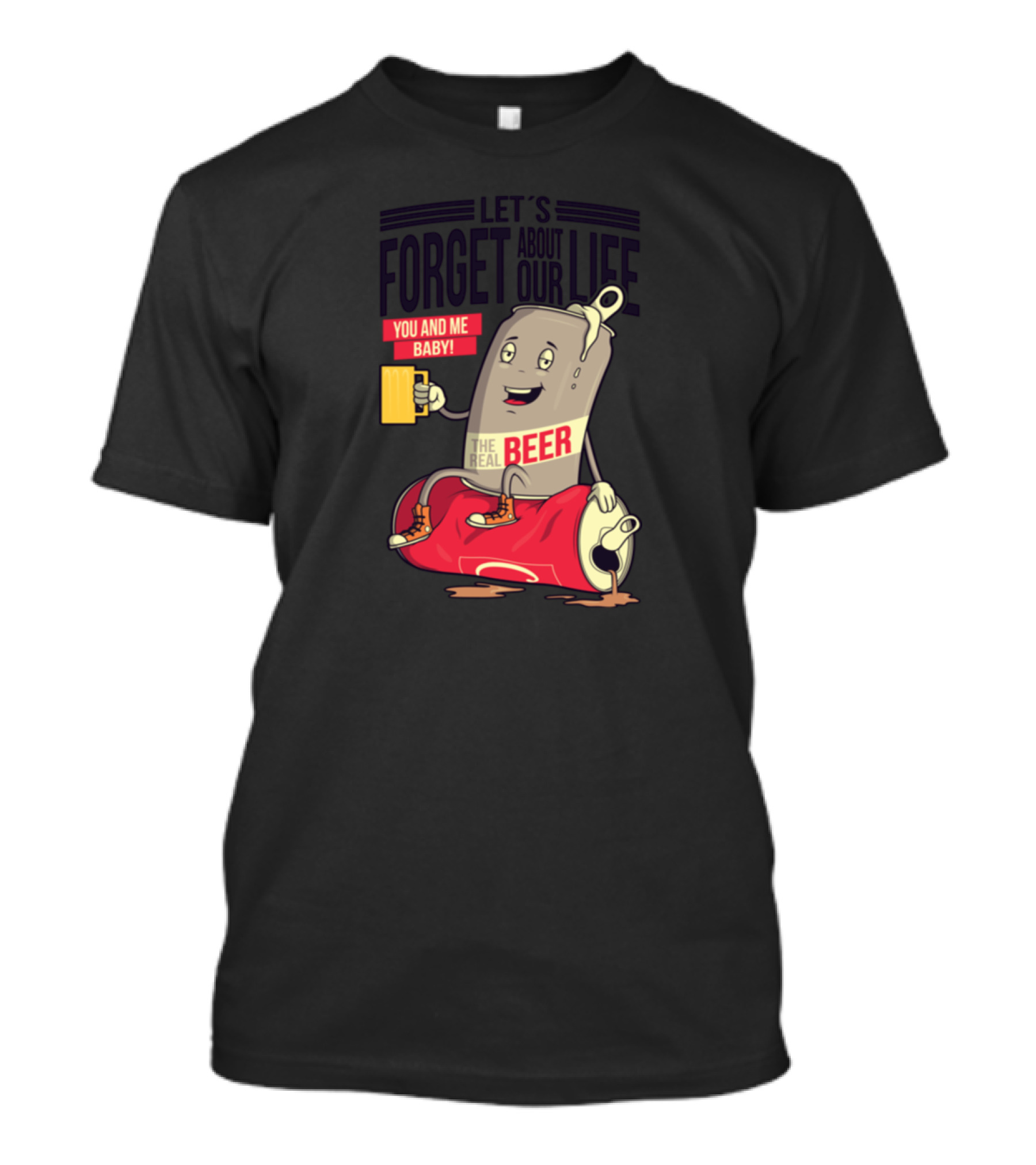 LET'S FORGET ABOUT OUR LIFE YOU AND ME BABY THE REAL BEER T-Shirt