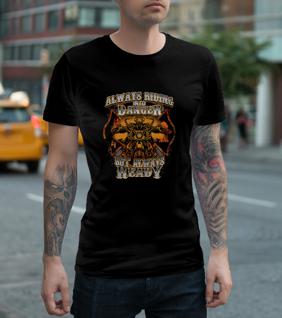 Always Riding Into Danger But Always Ready Firefighter Biker T-Shirt