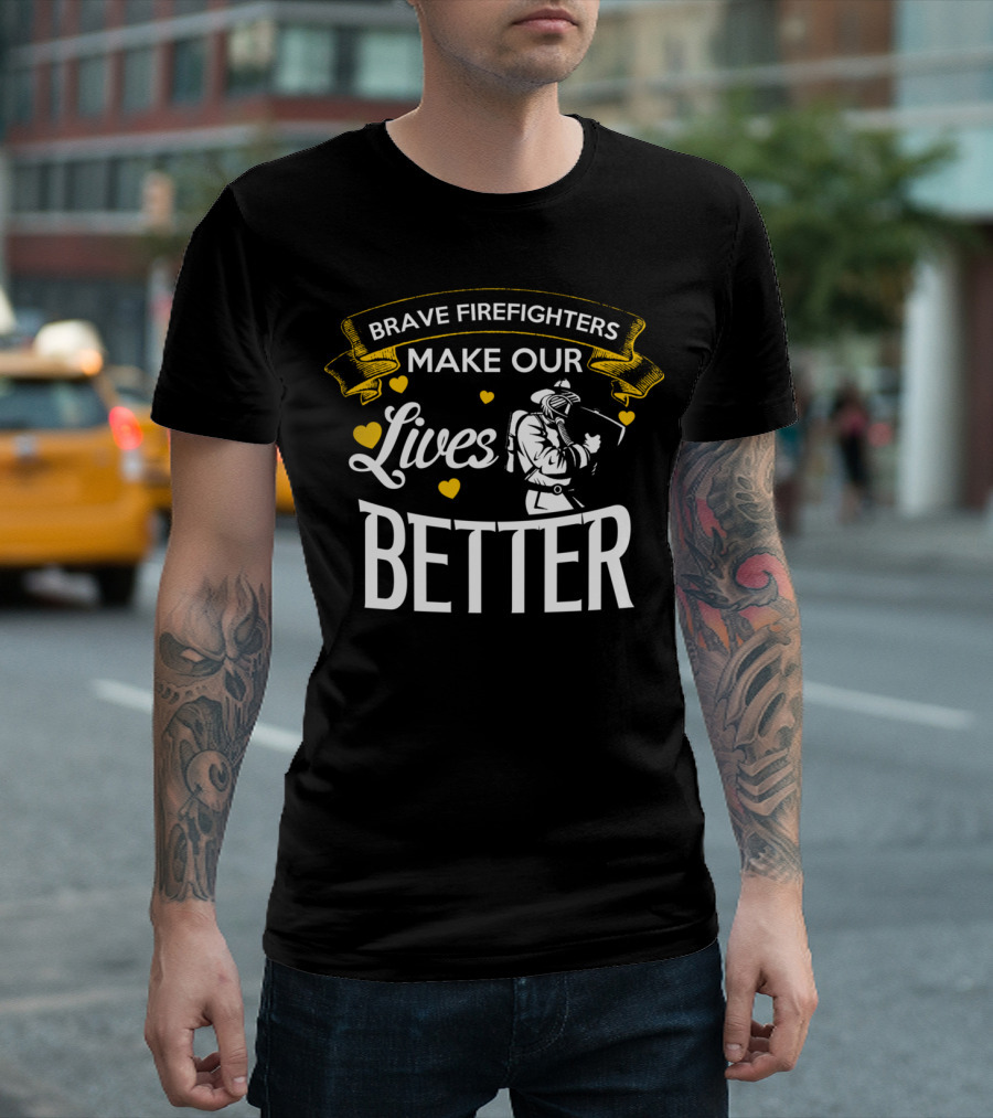 BRAVE FIREFIGHTERS MAKE OUR LIVES BETTER WITH HEARTS AND FIREFIGHTER T-Shirt