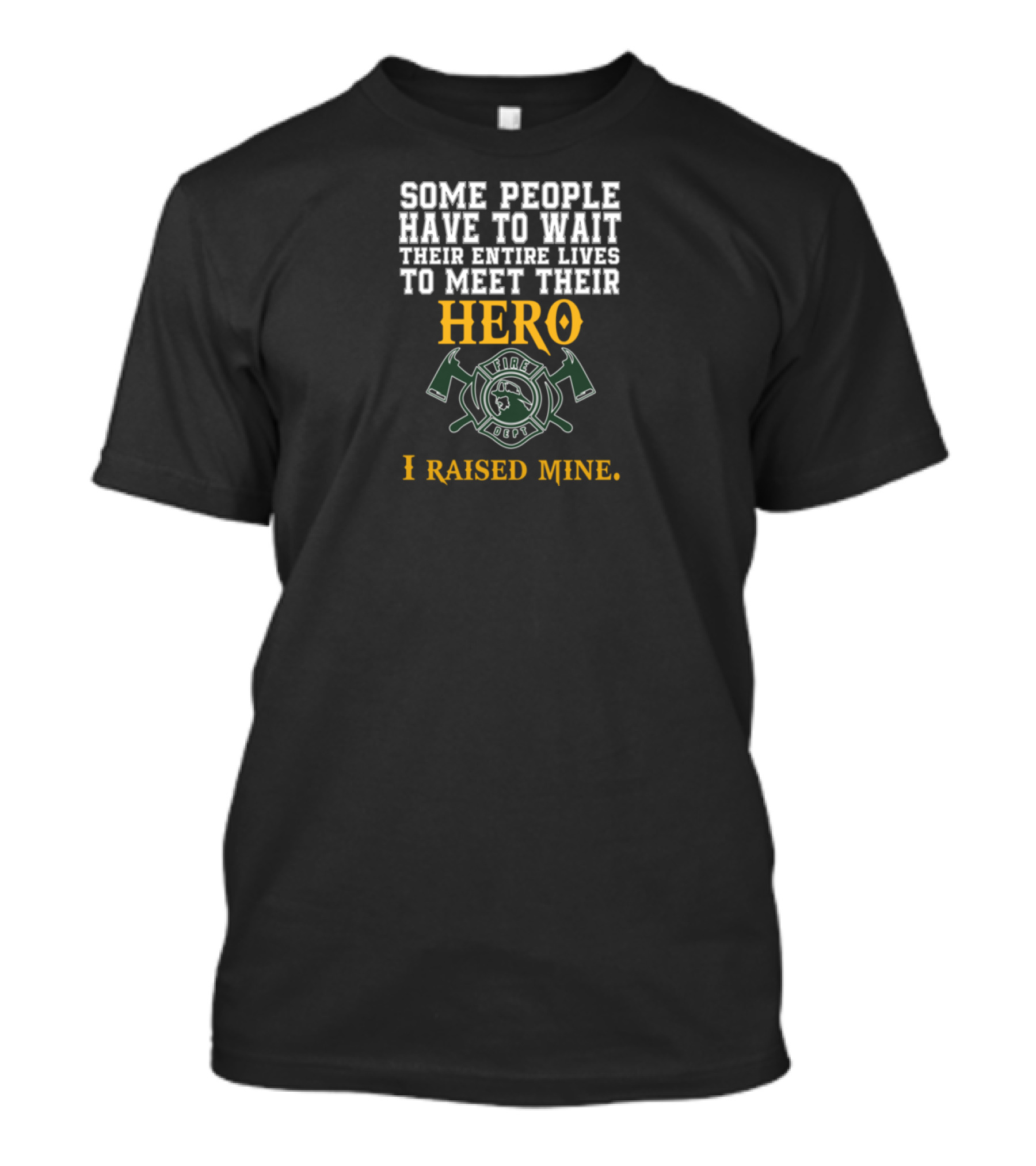 Some People Have To Wait Their Entire Lives To Meet Their Hero I Raised Mine Fire Rescue T-Shirt